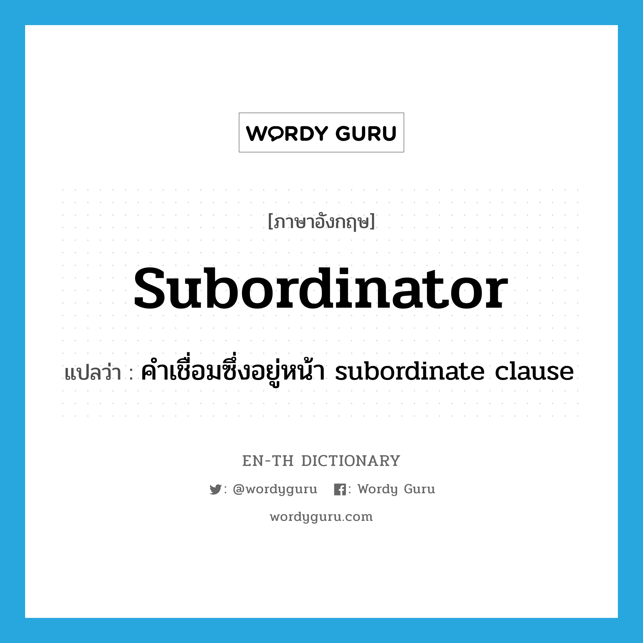 คำเชื่อมซึ่งอยู่หน้า subordinate clause ภาษาอังกฤษ?, คำศัพท์ภาษาอังกฤษ คำเชื่อมซึ่งอยู่หน้า subordinate clause แปลว่า subordinator ประเภท N หมวด N