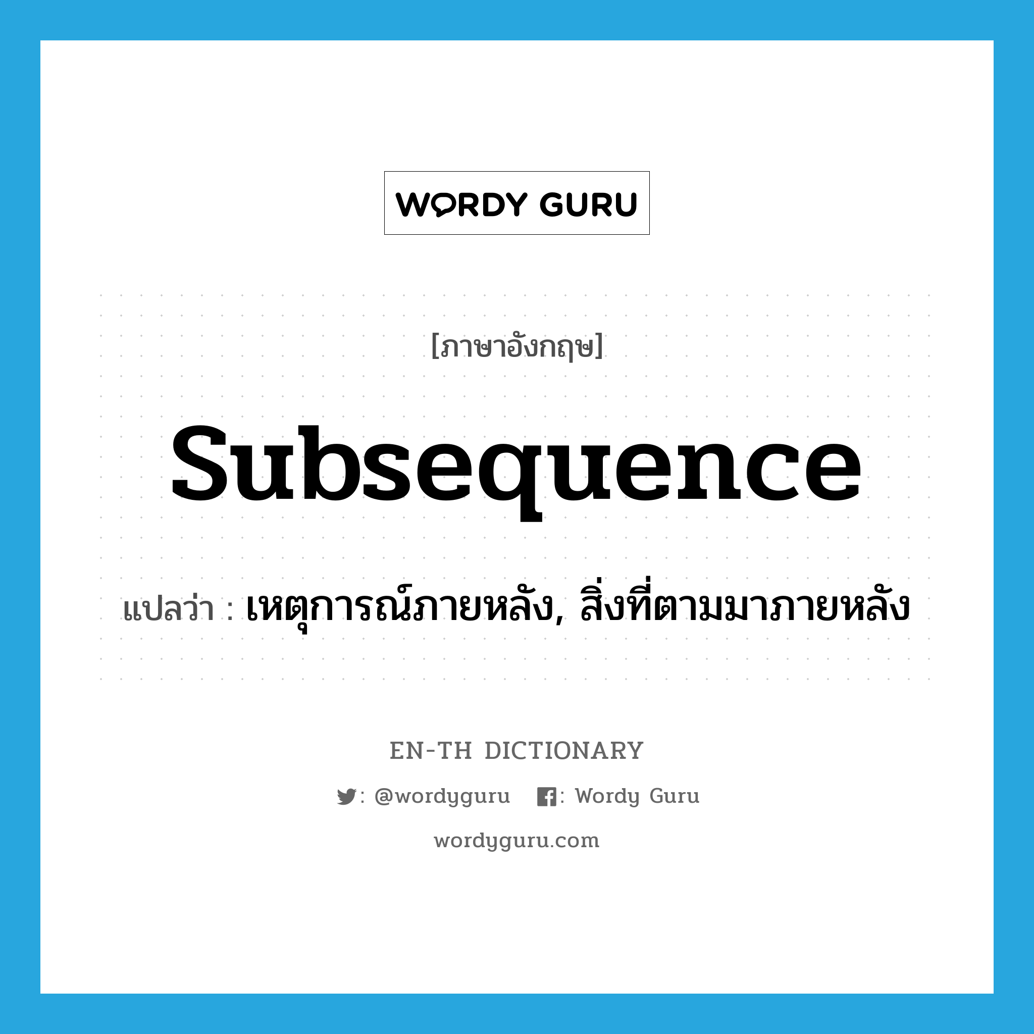 subsequence แปลว่า?, คำศัพท์ภาษาอังกฤษ subsequence แปลว่า เหตุการณ์ภายหลัง, สิ่งที่ตามมาภายหลัง ประเภท N หมวด N