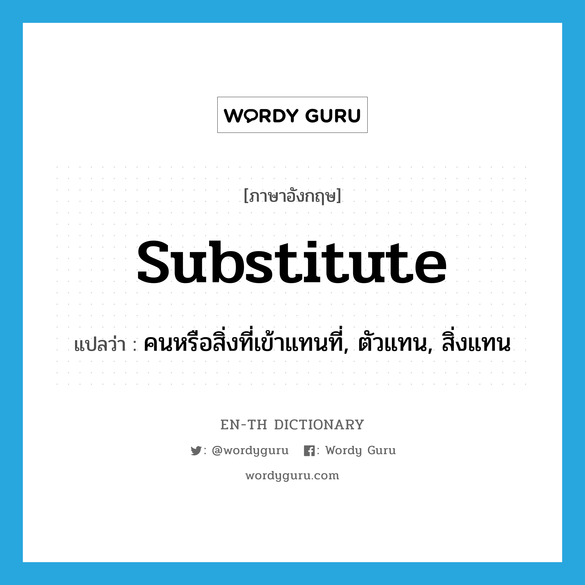 substitute แปลว่า?, คำศัพท์ภาษาอังกฤษ substitute แปลว่า คนหรือสิ่งที่เข้าแทนที่, ตัวแทน, สิ่งแทน ประเภท N หมวด N