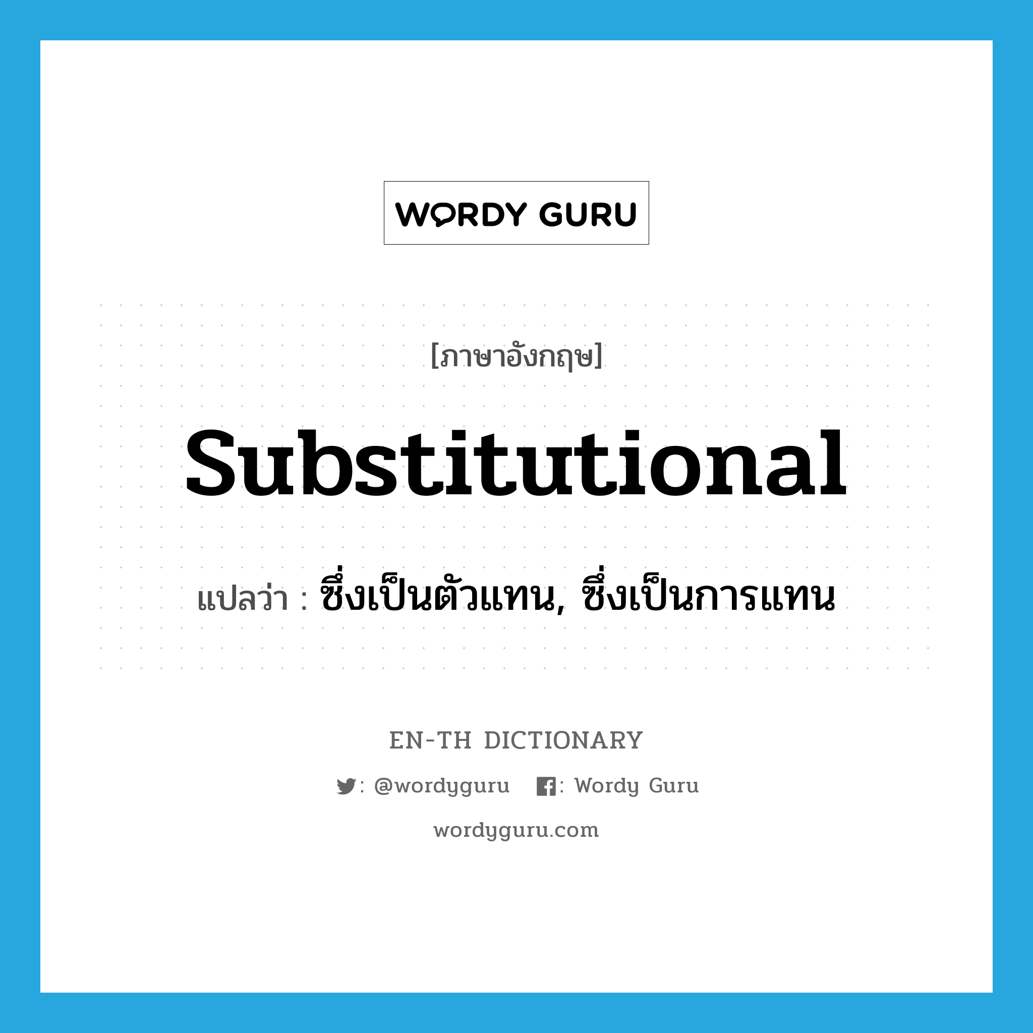 substitutional แปลว่า?, คำศัพท์ภาษาอังกฤษ substitutional แปลว่า ซึ่งเป็นตัวแทน, ซึ่งเป็นการแทน ประเภท ADJ หมวด ADJ