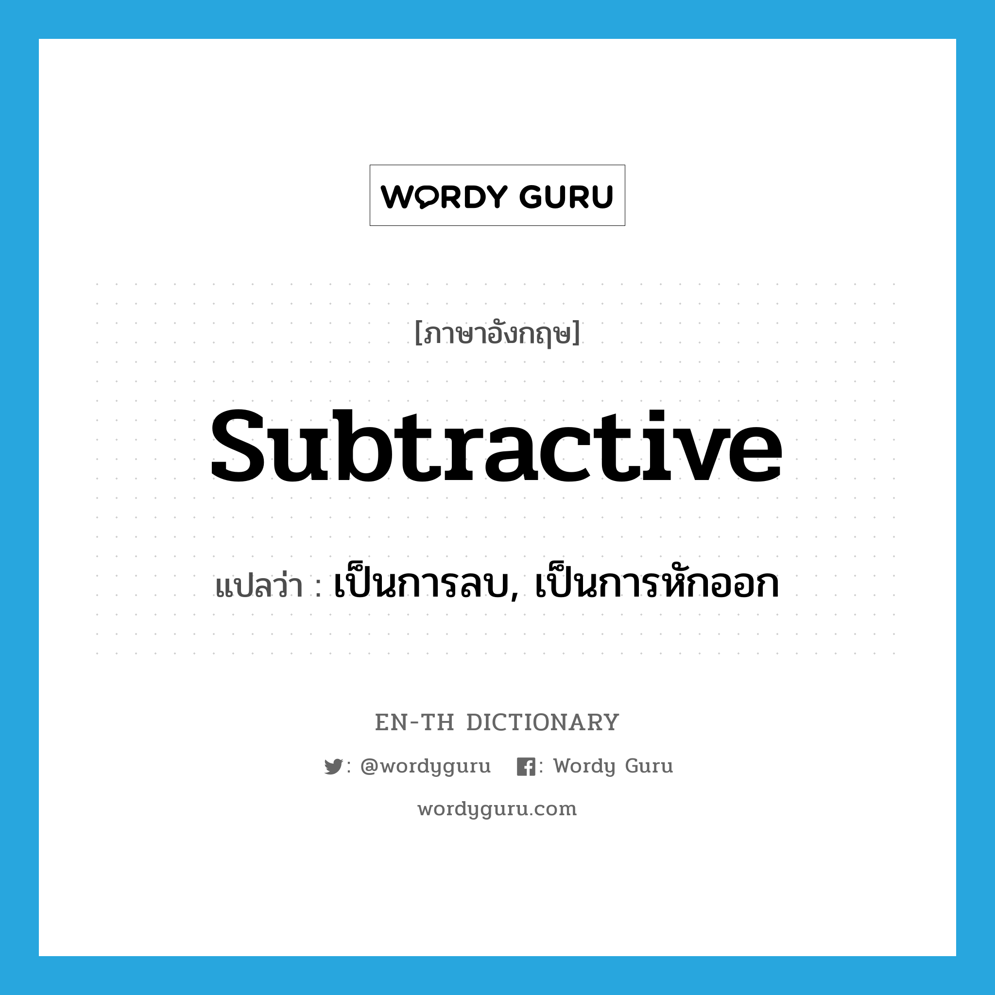 subtractive แปลว่า?, คำศัพท์ภาษาอังกฤษ subtractive แปลว่า เป็นการลบ, เป็นการหักออก ประเภท ADJ หมวด ADJ