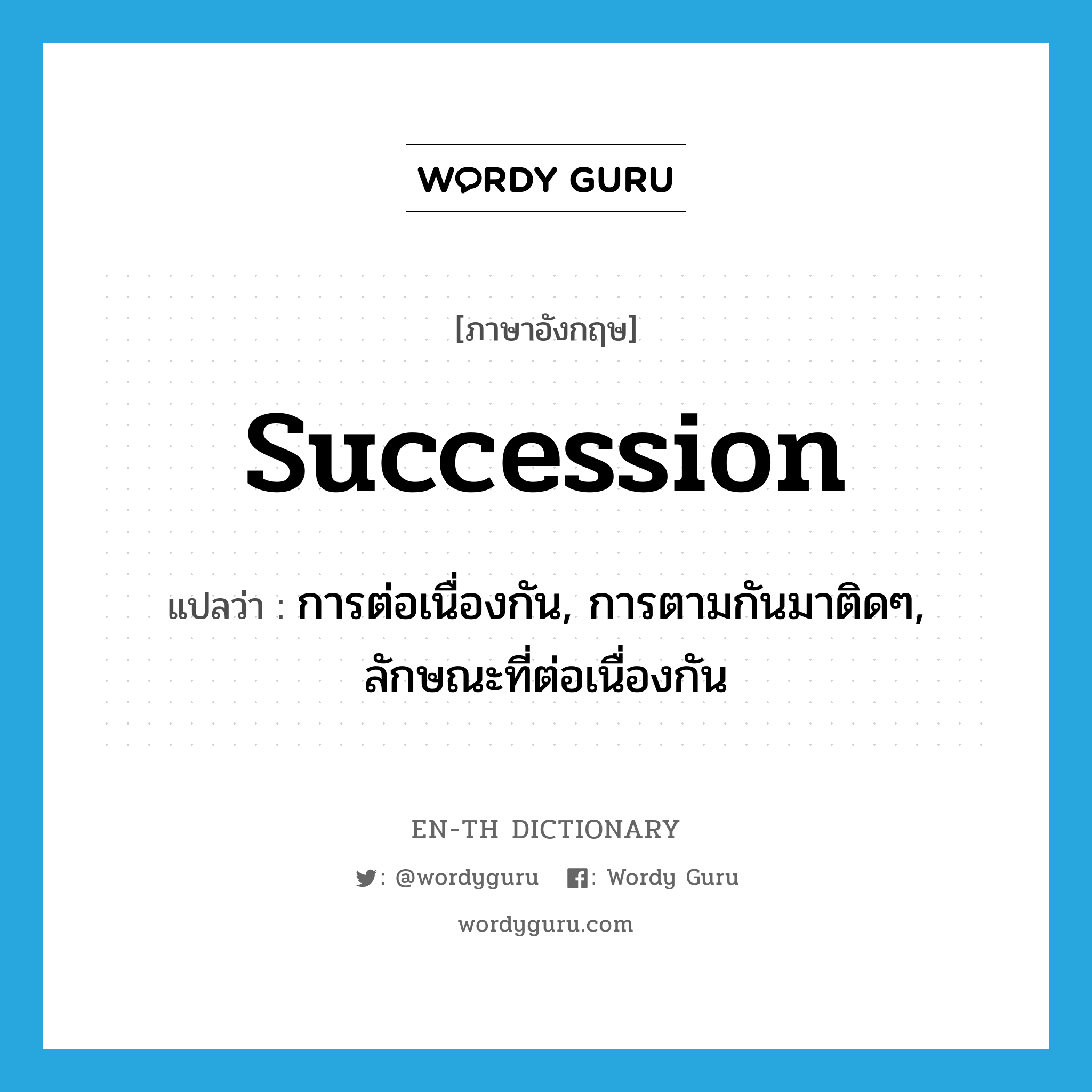 succession แปลว่า?, คำศัพท์ภาษาอังกฤษ succession แปลว่า การต่อเนื่องกัน, การตามกันมาติดๆ, ลักษณะที่ต่อเนื่องกัน ประเภท N หมวด N