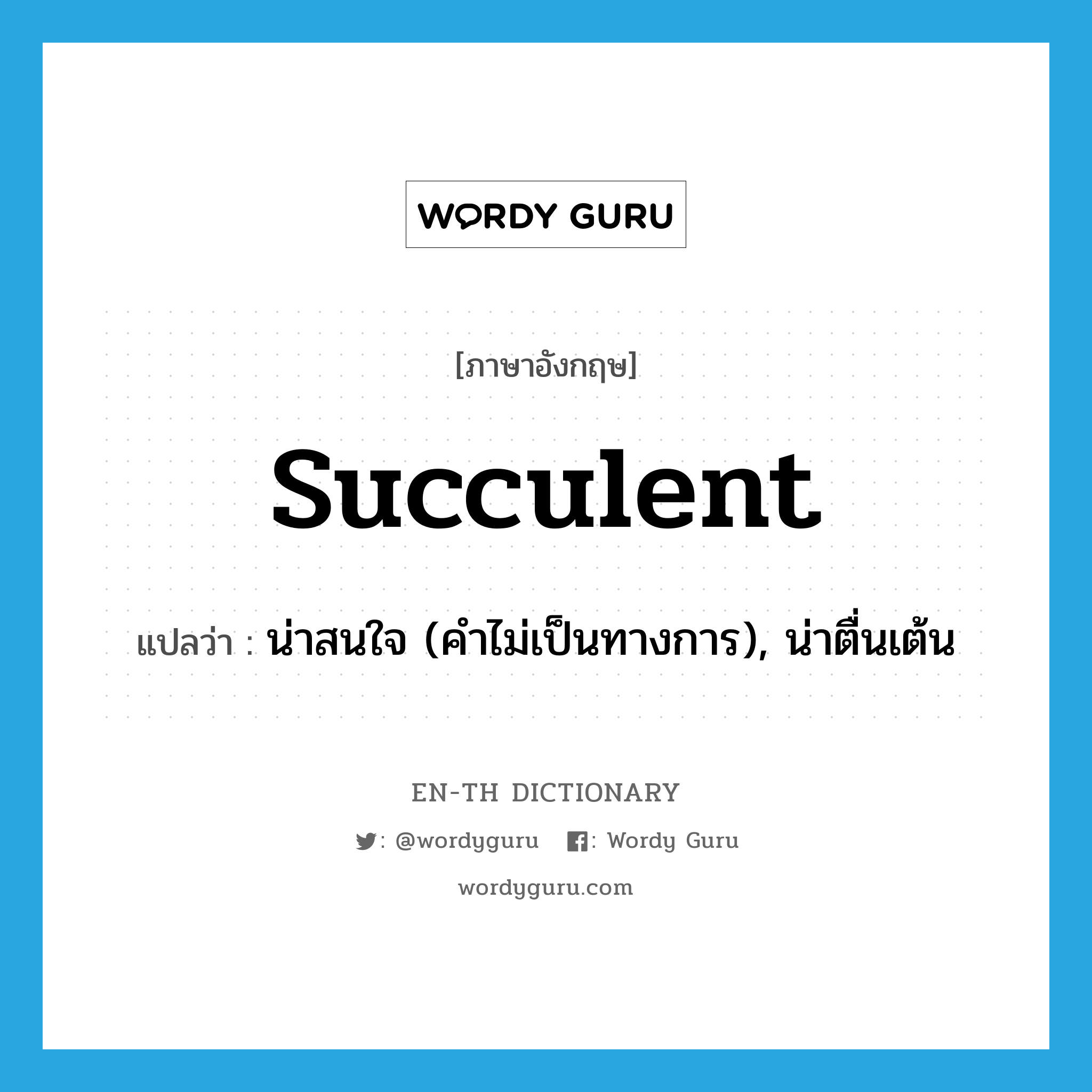 succulent แปลว่า?, คำศัพท์ภาษาอังกฤษ succulent แปลว่า น่าสนใจ (คำไม่เป็นทางการ), น่าตื่นเต้น ประเภท ADJ หมวด ADJ