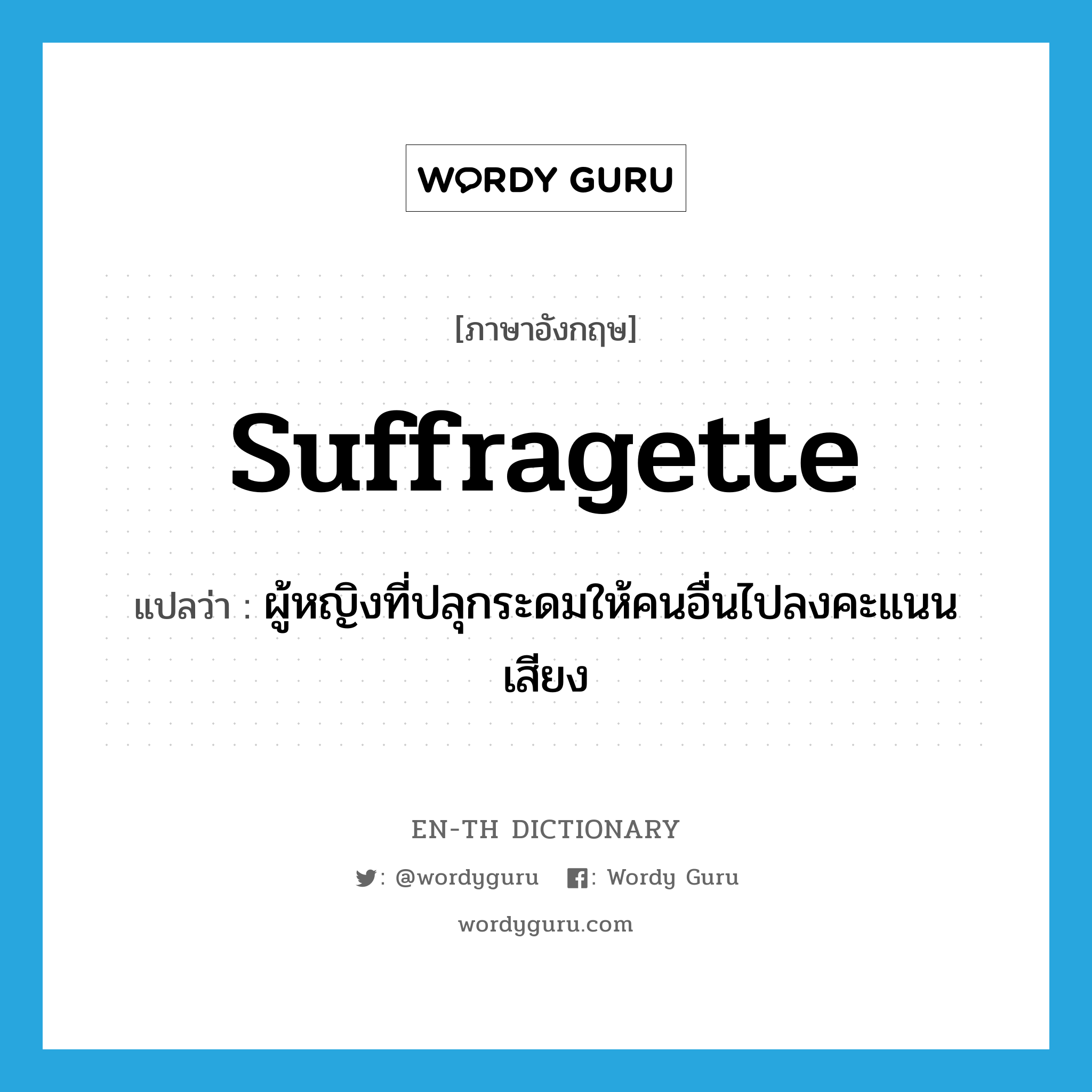 suffragette แปลว่า?, คำศัพท์ภาษาอังกฤษ suffragette แปลว่า ผู้หญิงที่ปลุกระดมให้คนอื่นไปลงคะแนนเสียง ประเภท N หมวด N
