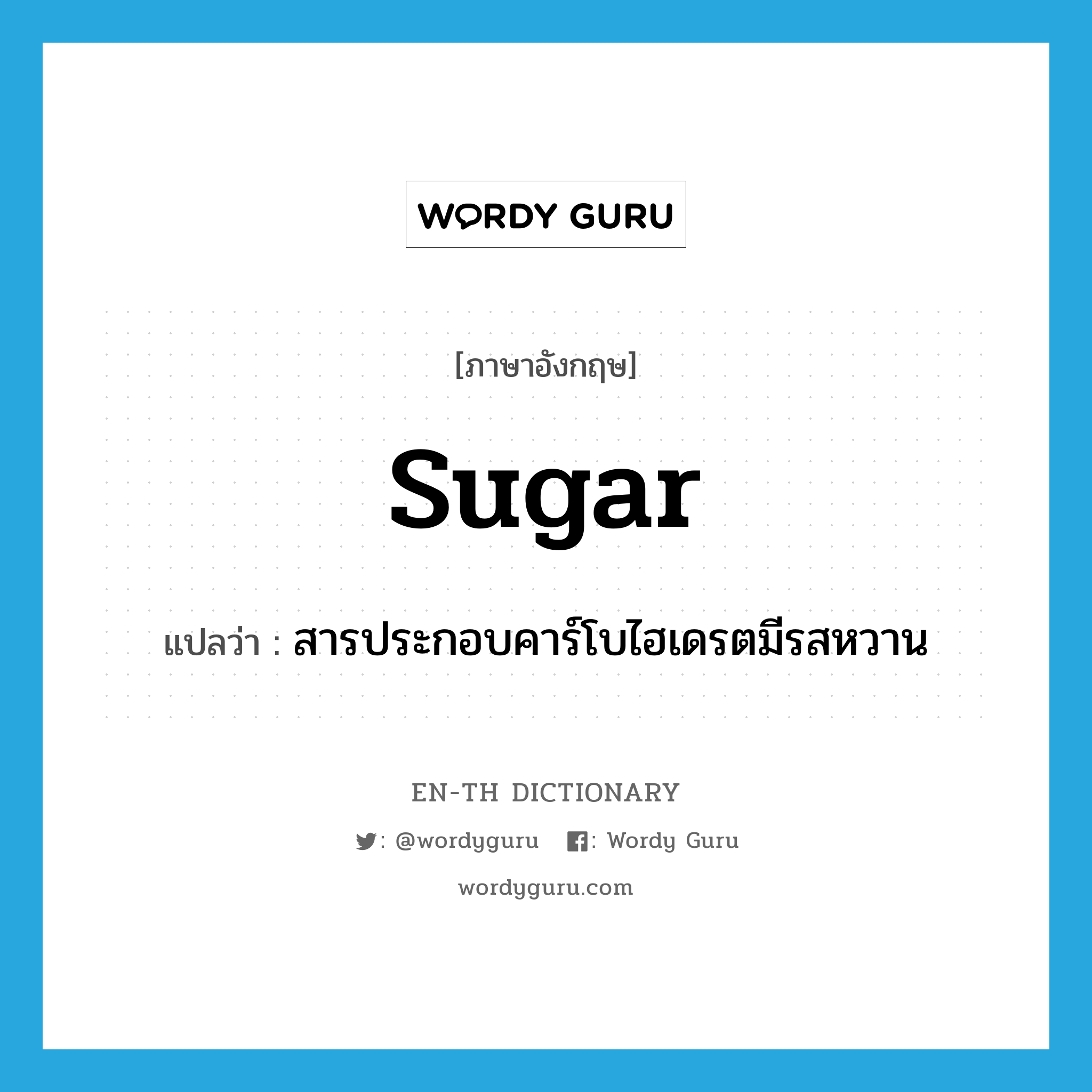 sugar แปลว่า?, คำศัพท์ภาษาอังกฤษ sugar แปลว่า สารประกอบคาร์โบไฮเดรตมีรสหวาน ประเภท N หมวด N