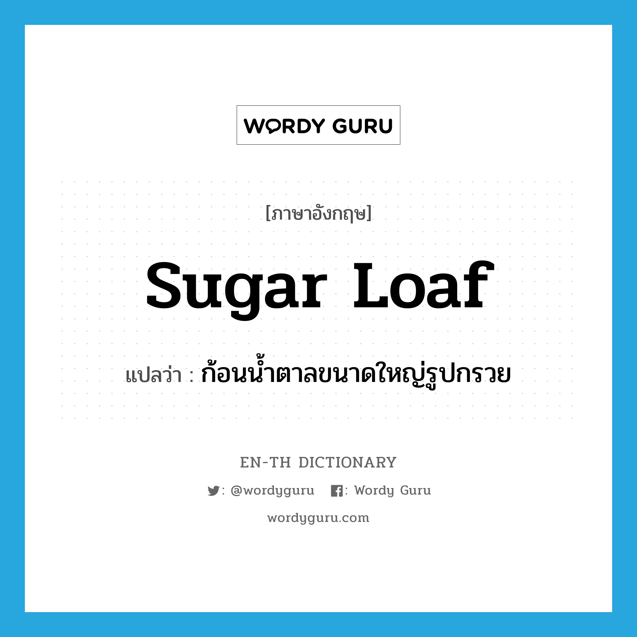 sugar loaf แปลว่า?, คำศัพท์ภาษาอังกฤษ sugar loaf แปลว่า ก้อนน้ำตาลขนาดใหญ่รูปกรวย ประเภท N หมวด N