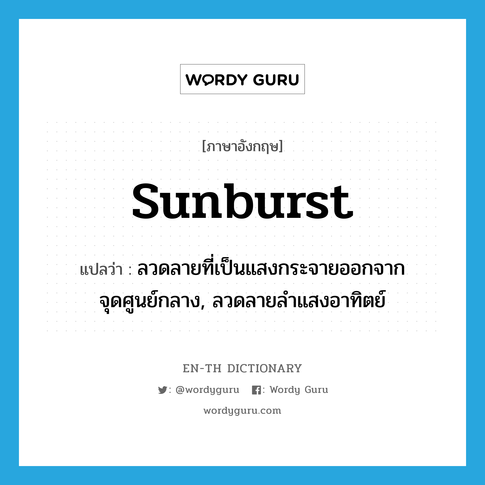 sunburst แปลว่า?, คำศัพท์ภาษาอังกฤษ sunburst แปลว่า ลวดลายที่เป็นแสงกระจายออกจากจุดศูนย์กลาง, ลวดลายลำแสงอาทิตย์ ประเภท N หมวด N