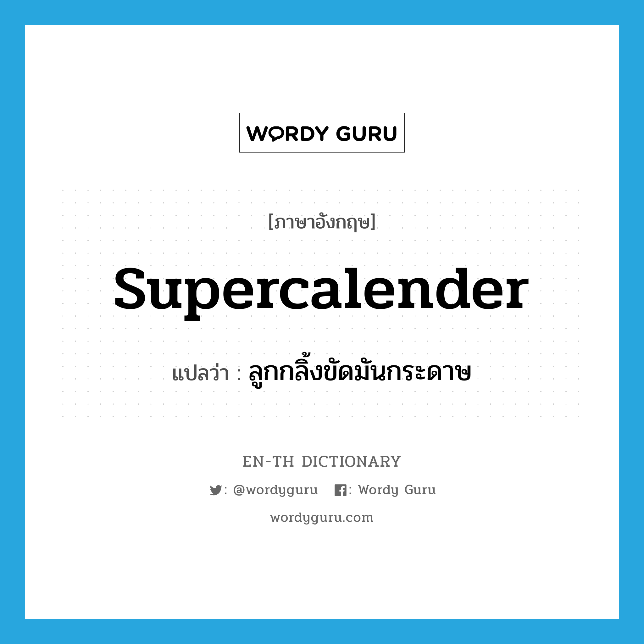 supercalender แปลว่า?, คำศัพท์ภาษาอังกฤษ supercalender แปลว่า ลูกกลิ้งขัดมันกระดาษ ประเภท N หมวด N