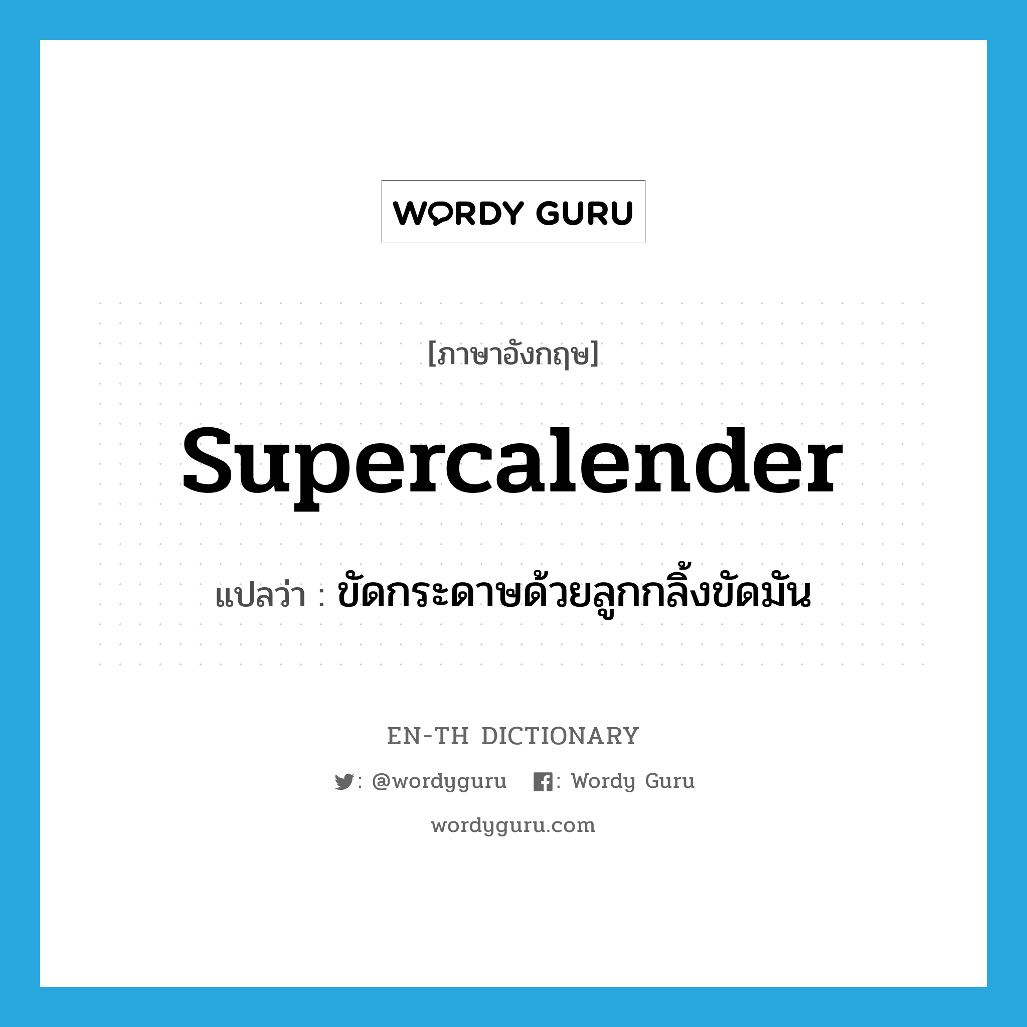 supercalender แปลว่า?, คำศัพท์ภาษาอังกฤษ supercalender แปลว่า ขัดกระดาษด้วยลูกกลิ้งขัดมัน ประเภท VT หมวด VT