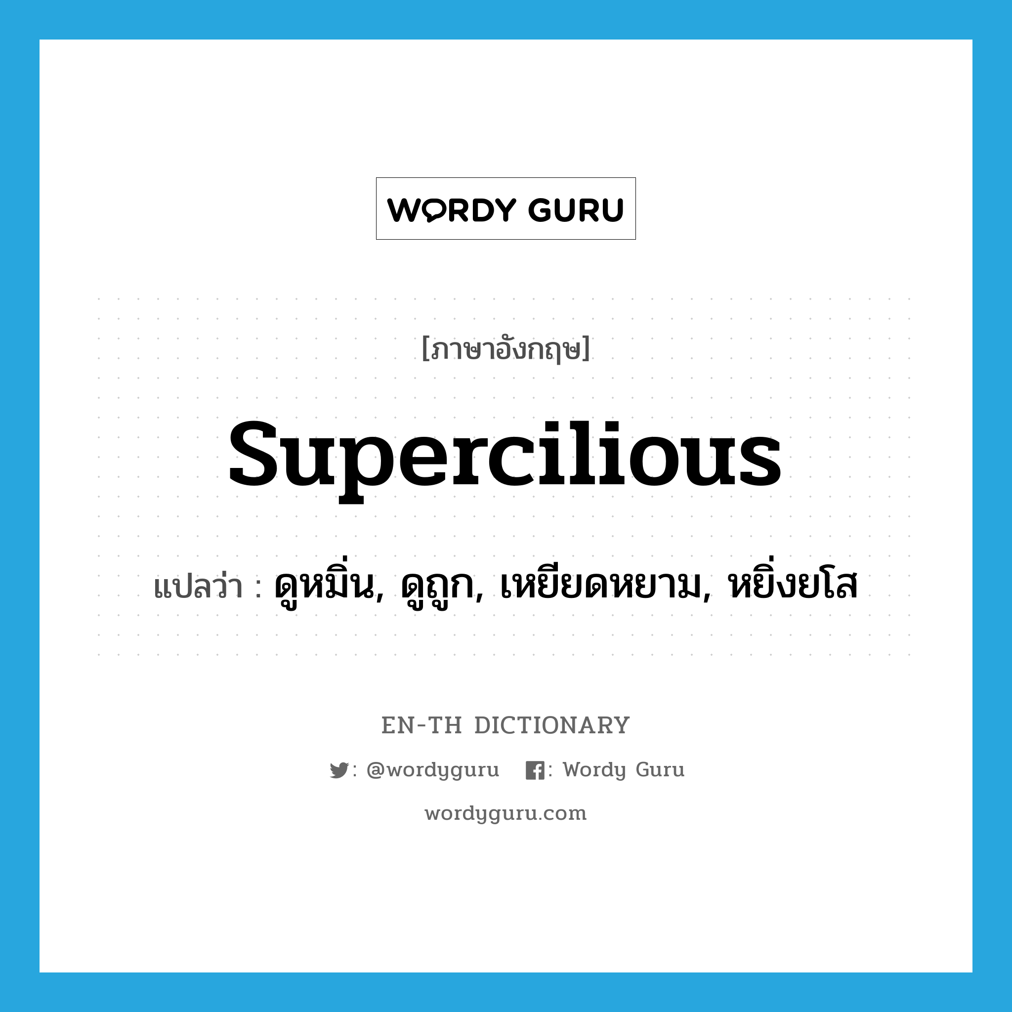 supercilious แปลว่า?, คำศัพท์ภาษาอังกฤษ supercilious แปลว่า ดูหมิ่น, ดูถูก, เหยียดหยาม, หยิ่งยโส ประเภท ADJ หมวด ADJ