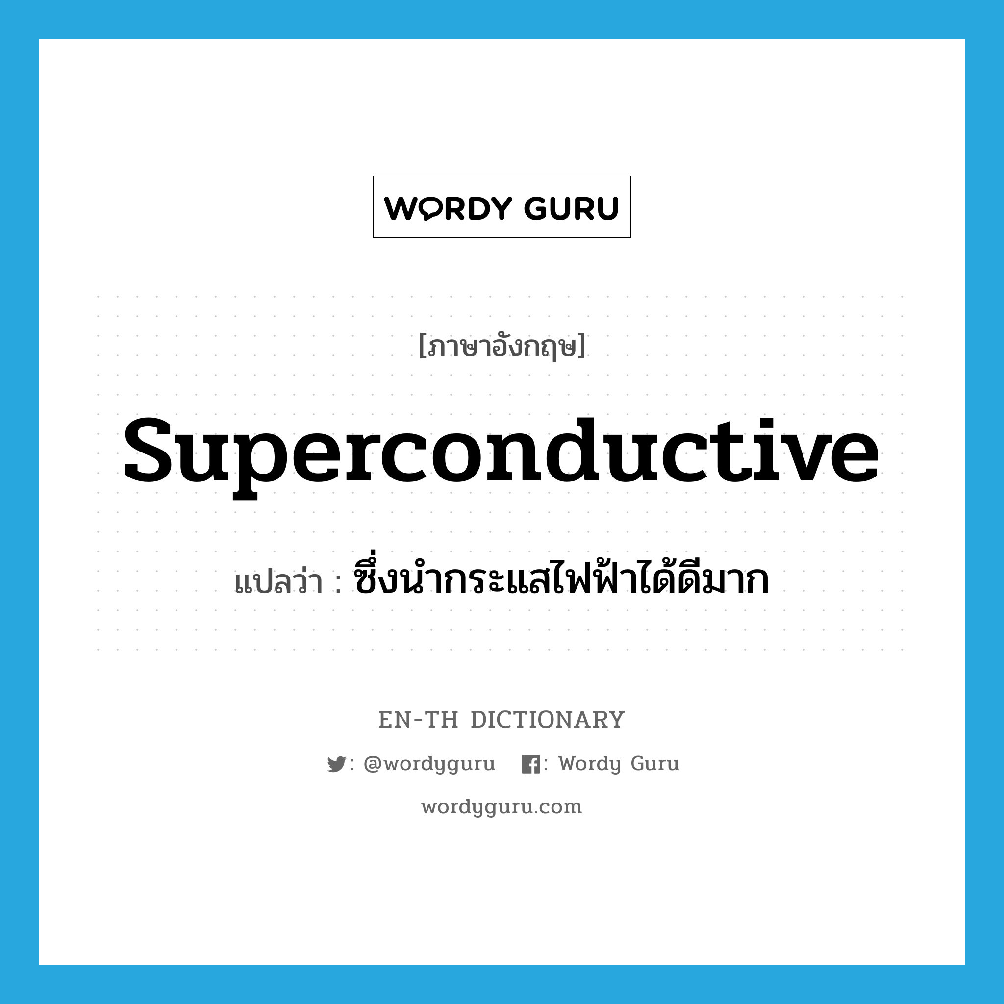 superconductive แปลว่า?, คำศัพท์ภาษาอังกฤษ superconductive แปลว่า ซึ่งนำกระแสไฟฟ้าได้ดีมาก ประเภท ADJ หมวด ADJ