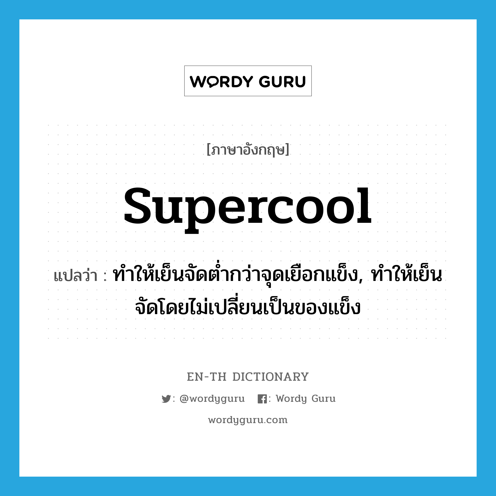 supercool แปลว่า?, คำศัพท์ภาษาอังกฤษ supercool แปลว่า ทำให้เย็นจัดต่ำกว่าจุดเยือกแข็ง, ทำให้เย็นจัดโดยไม่เปลี่ยนเป็นของแข็ง ประเภท VT หมวด VT