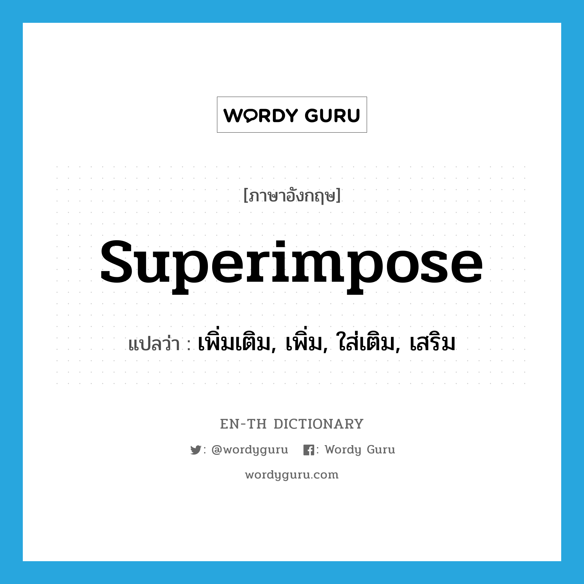 superimpose แปลว่า?, คำศัพท์ภาษาอังกฤษ superimpose แปลว่า เพิ่มเติม, เพิ่ม, ใส่เติม, เสริม ประเภท VT หมวด VT