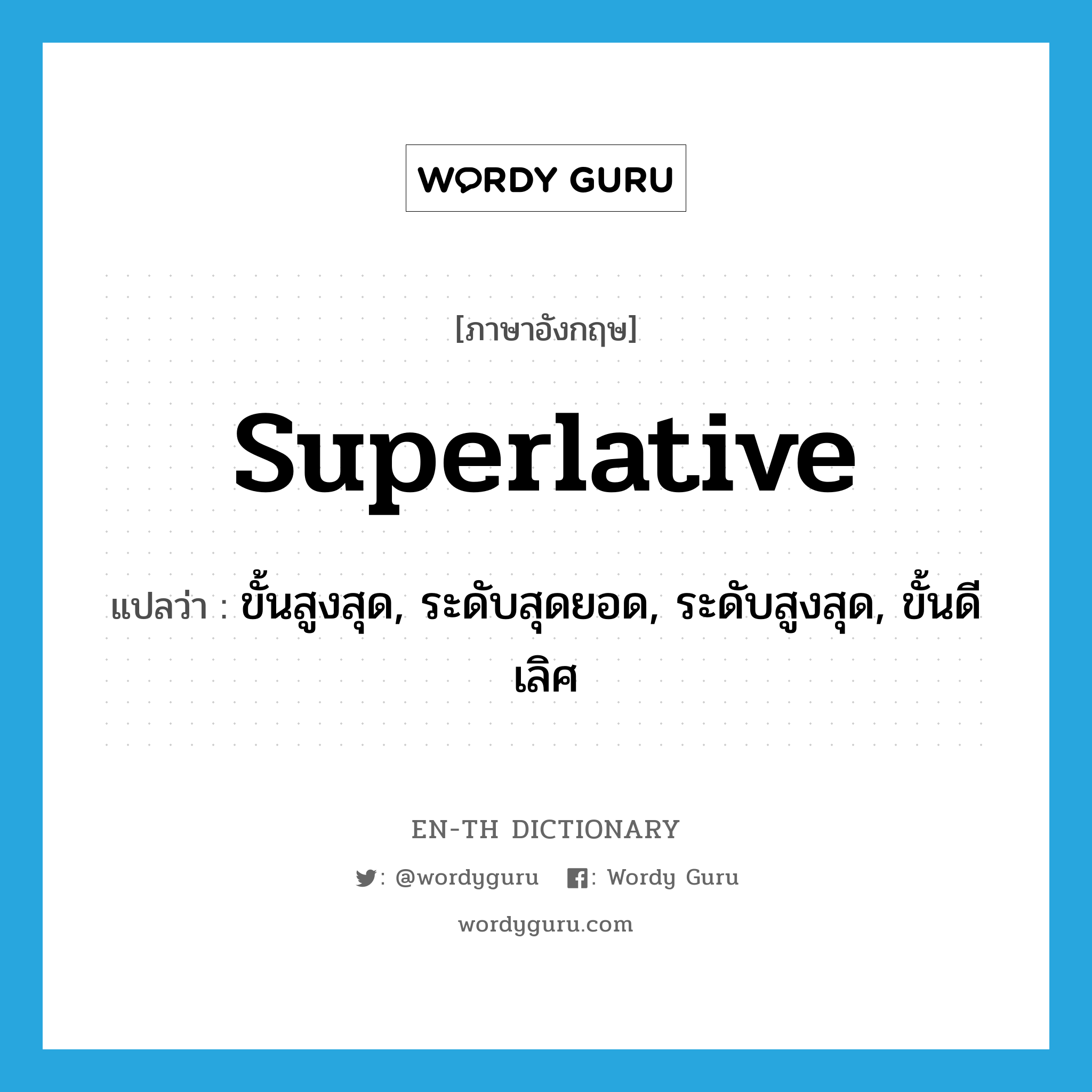 superlative แปลว่า?, คำศัพท์ภาษาอังกฤษ superlative แปลว่า ขั้นสูงสุด, ระดับสุดยอด, ระดับสูงสุด, ขั้นดีเลิศ ประเภท N หมวด N