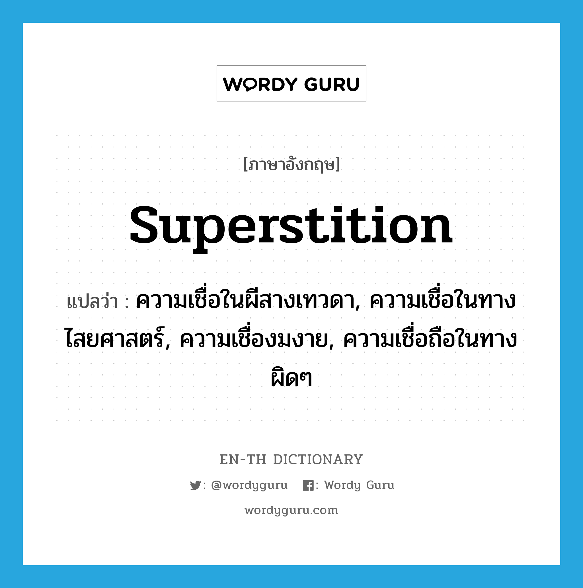 superstition แปลว่า?, คำศัพท์ภาษาอังกฤษ superstition แปลว่า ความเชื่อในผีสางเทวดา, ความเชื่อในทางไสยศาสตร์, ความเชื่องมงาย, ความเชื่อถือในทางผิดๆ ประเภท N หมวด N