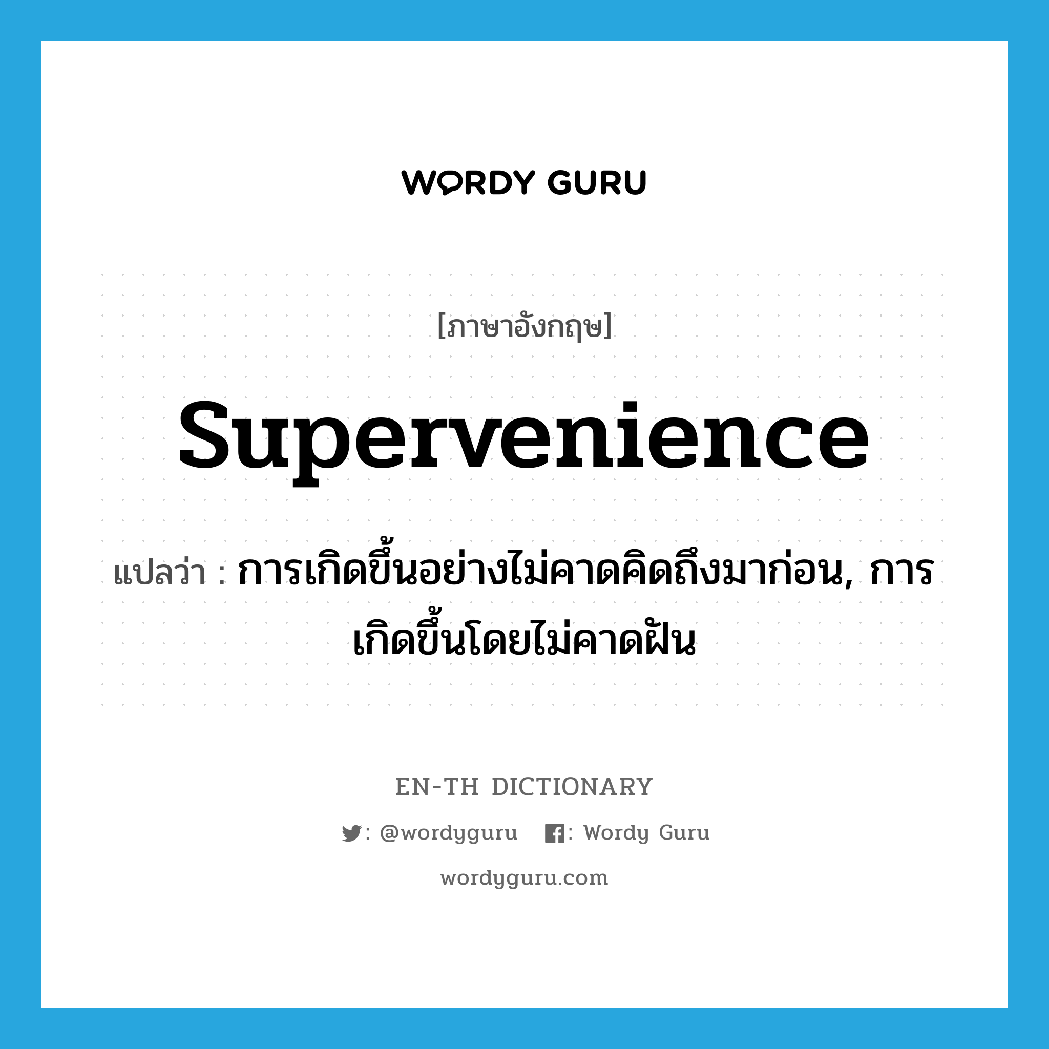 supervenience แปลว่า?, คำศัพท์ภาษาอังกฤษ supervenience แปลว่า การเกิดขึ้นอย่างไม่คาดคิดถึงมาก่อน, การเกิดขึ้นโดยไม่คาดฝัน ประเภท N หมวด N