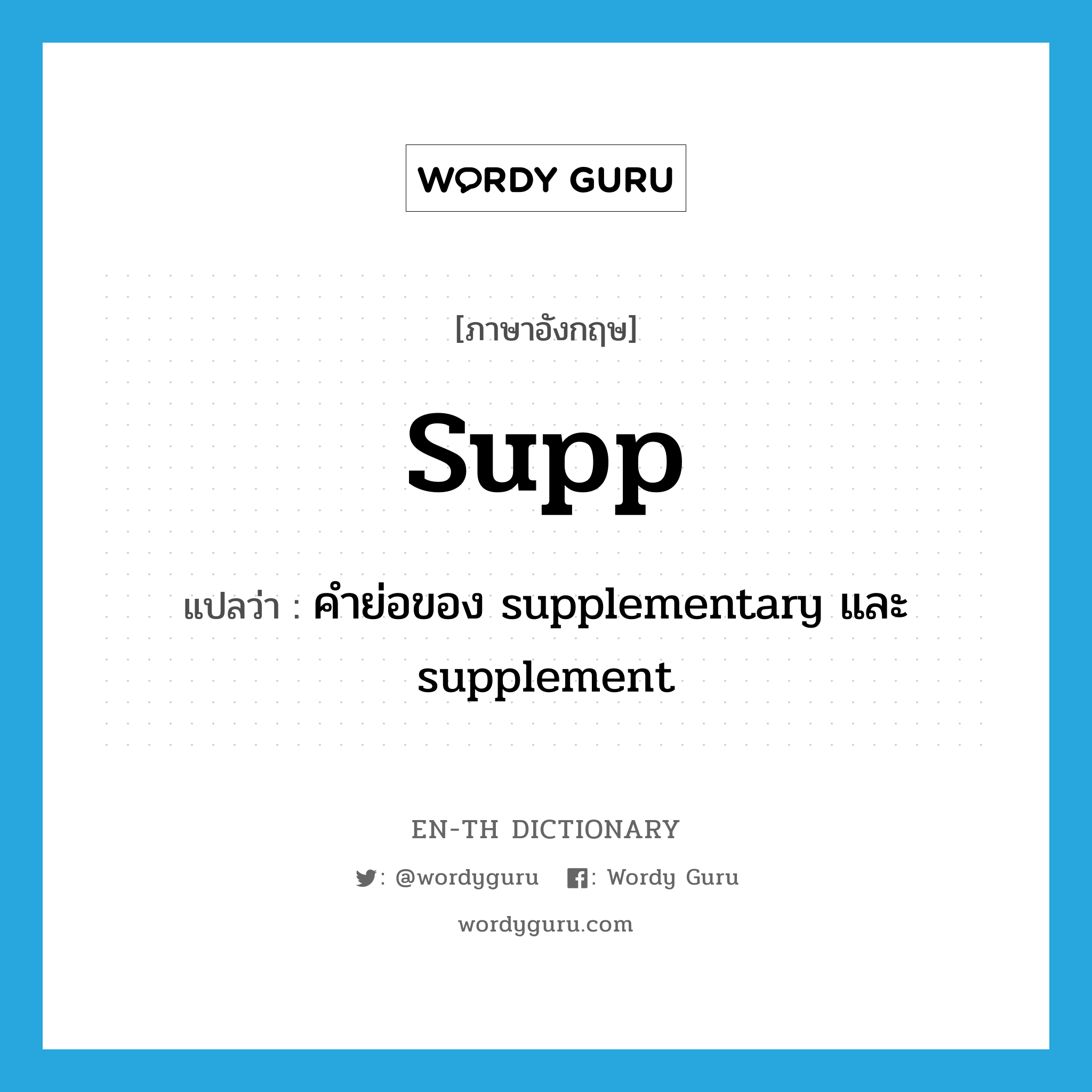 supp แปลว่า?, คำศัพท์ภาษาอังกฤษ supp แปลว่า คำย่อของ supplementary และ supplement ประเภท ABBR หมวด ABBR