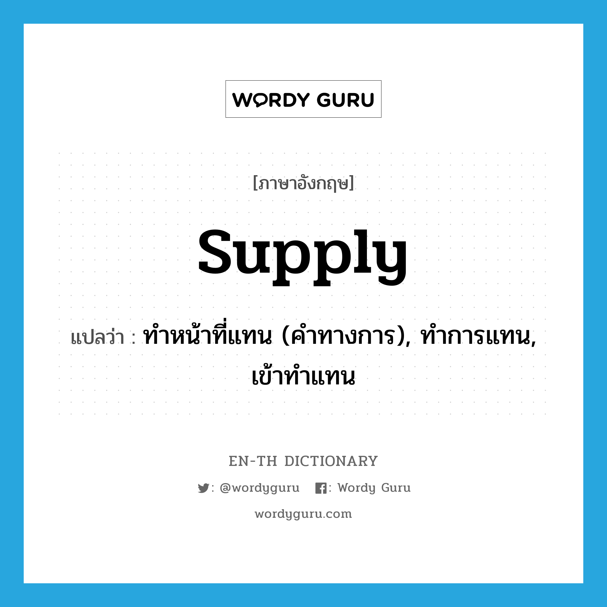 supply แปลว่า?, คำศัพท์ภาษาอังกฤษ supply แปลว่า ทำหน้าที่แทน (คำทางการ), ทำการแทน, เข้าทำแทน ประเภท VT หมวด VT