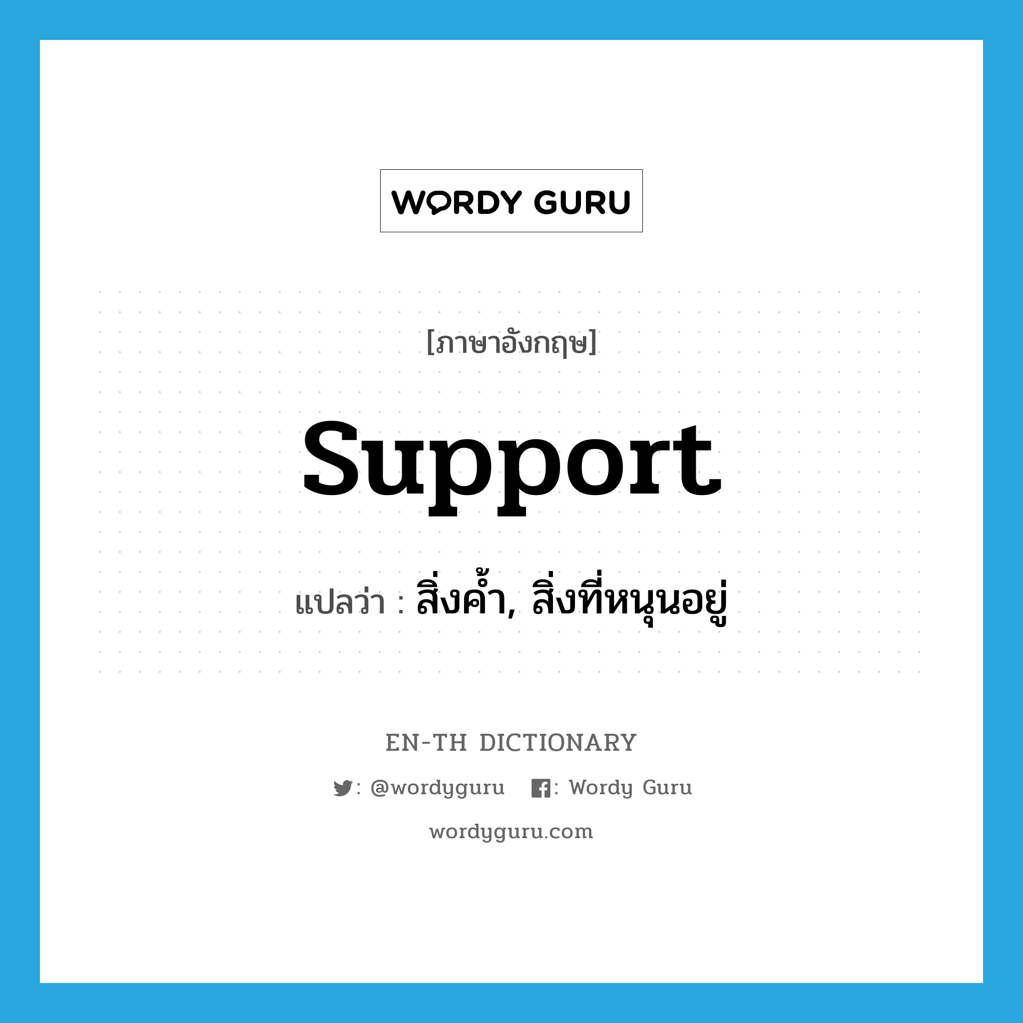 support แปลว่า?, คำศัพท์ภาษาอังกฤษ support แปลว่า สิ่งค้ำ, สิ่งที่หนุนอยู่ ประเภท N หมวด N
