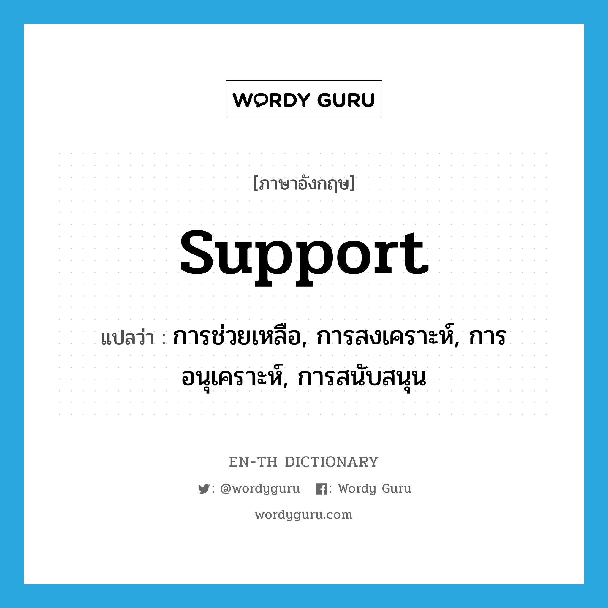 support แปลว่า?, คำศัพท์ภาษาอังกฤษ support แปลว่า การช่วยเหลือ, การสงเคราะห์, การอนุเคราะห์, การสนับสนุน ประเภท N หมวด N