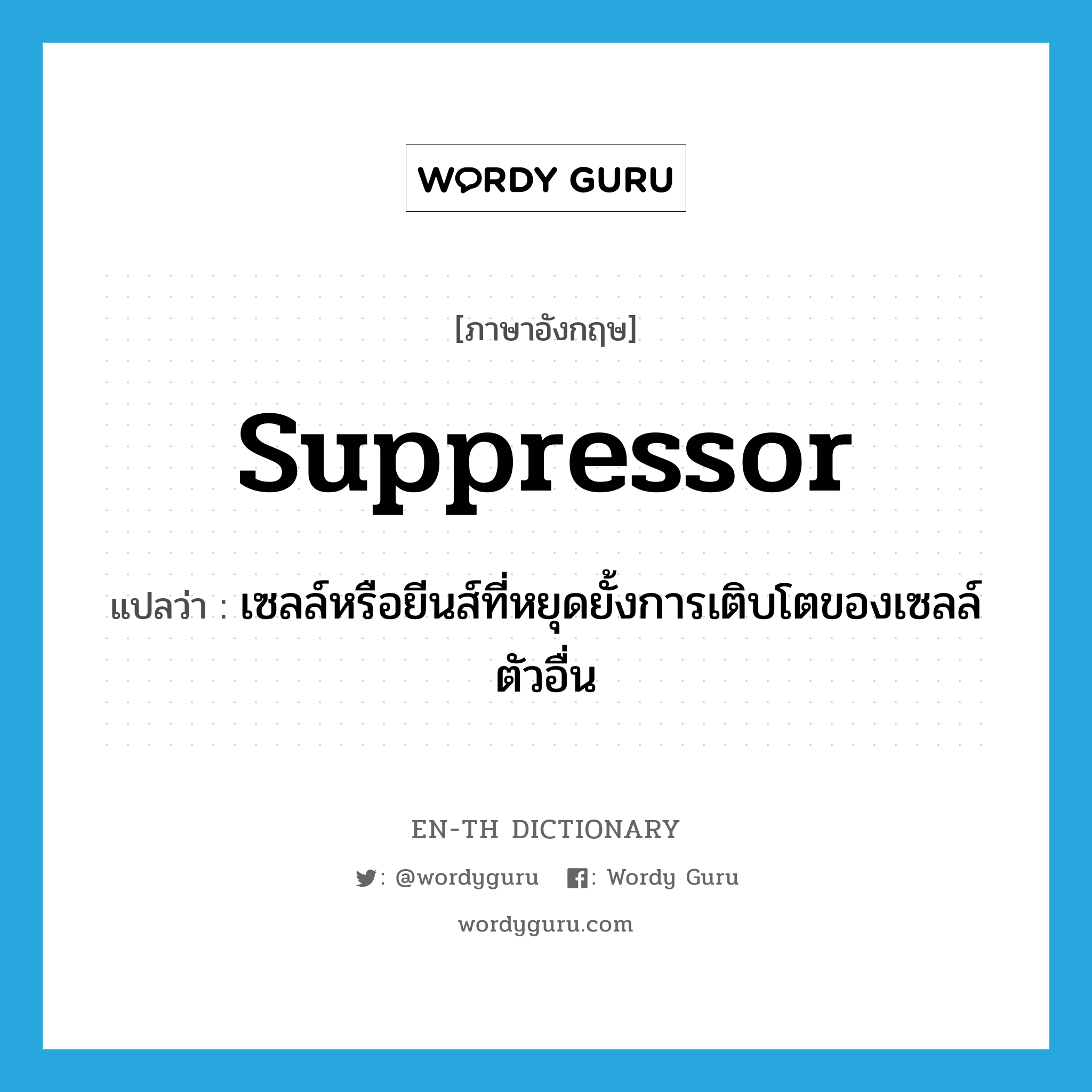 suppressor แปลว่า?, คำศัพท์ภาษาอังกฤษ suppressor แปลว่า เซลล์หรือยีนส์ที่หยุดยั้งการเติบโตของเซลล์ตัวอื่น ประเภท N หมวด N