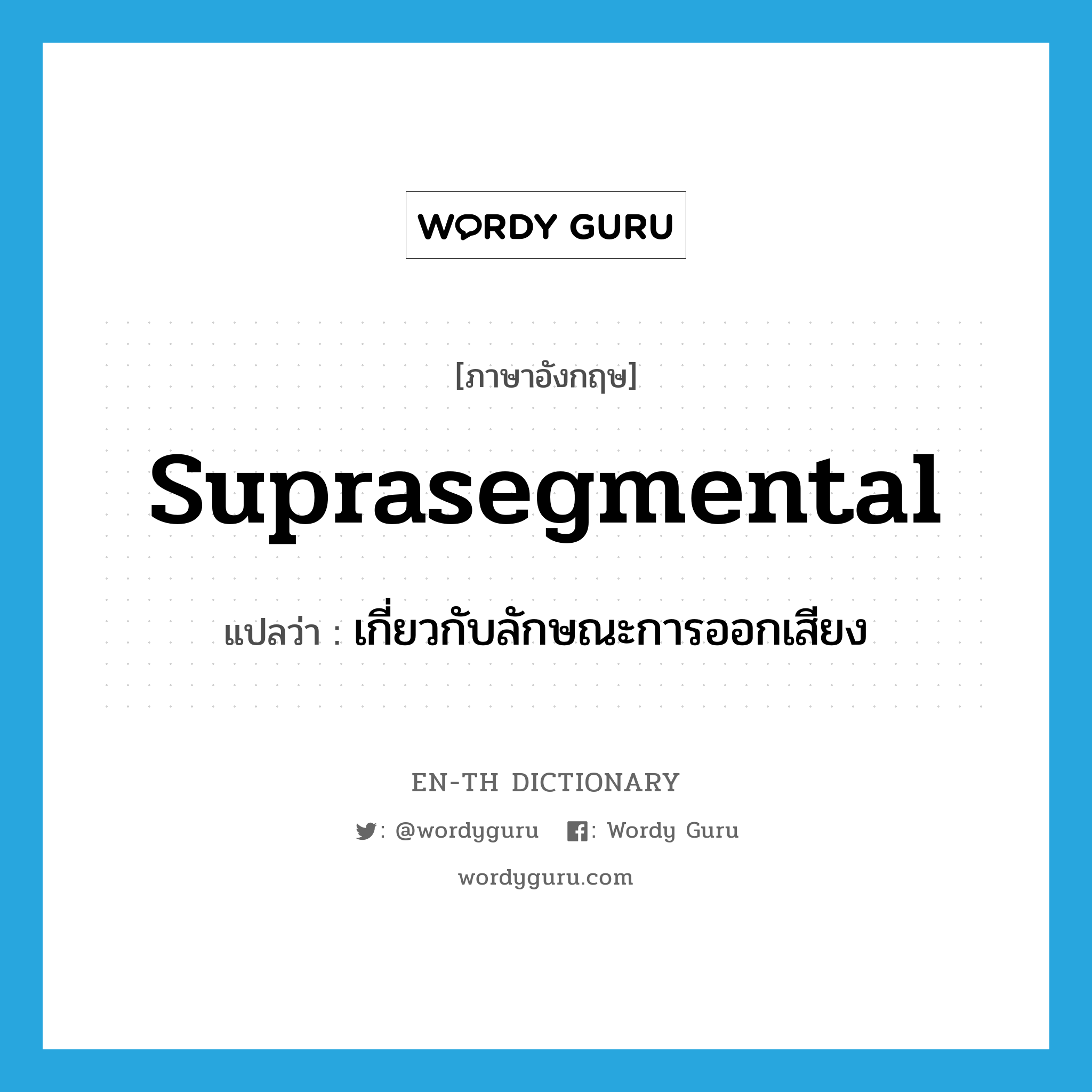 suprasegmental แปลว่า?, คำศัพท์ภาษาอังกฤษ suprasegmental แปลว่า เกี่ยวกับลักษณะการออกเสียง ประเภท ADJ หมวด ADJ