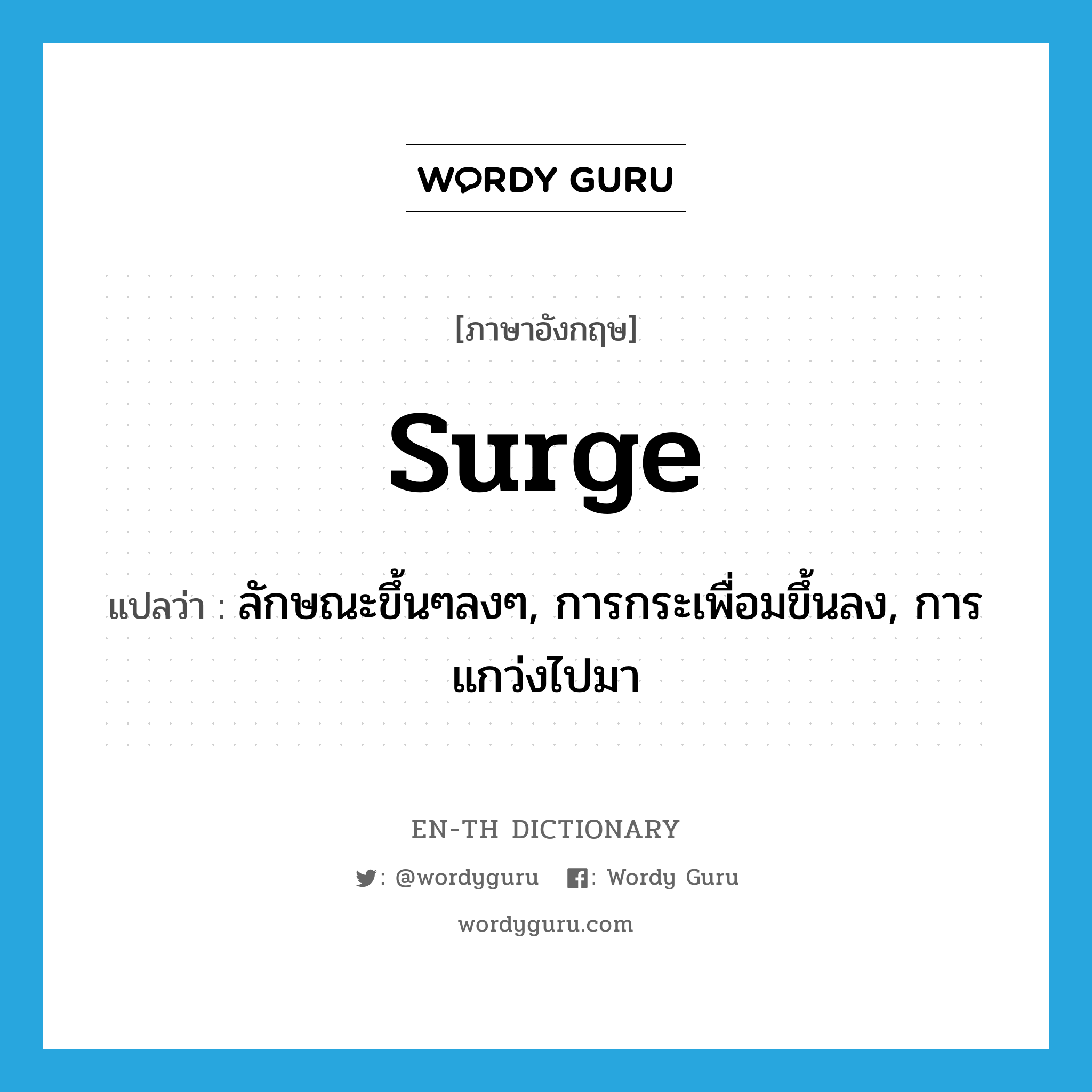 surge แปลว่า?, คำศัพท์ภาษาอังกฤษ surge แปลว่า ลักษณะขึ้นๆลงๆ, การกระเพื่อมขึ้นลง, การแกว่งไปมา ประเภท N หมวด N
