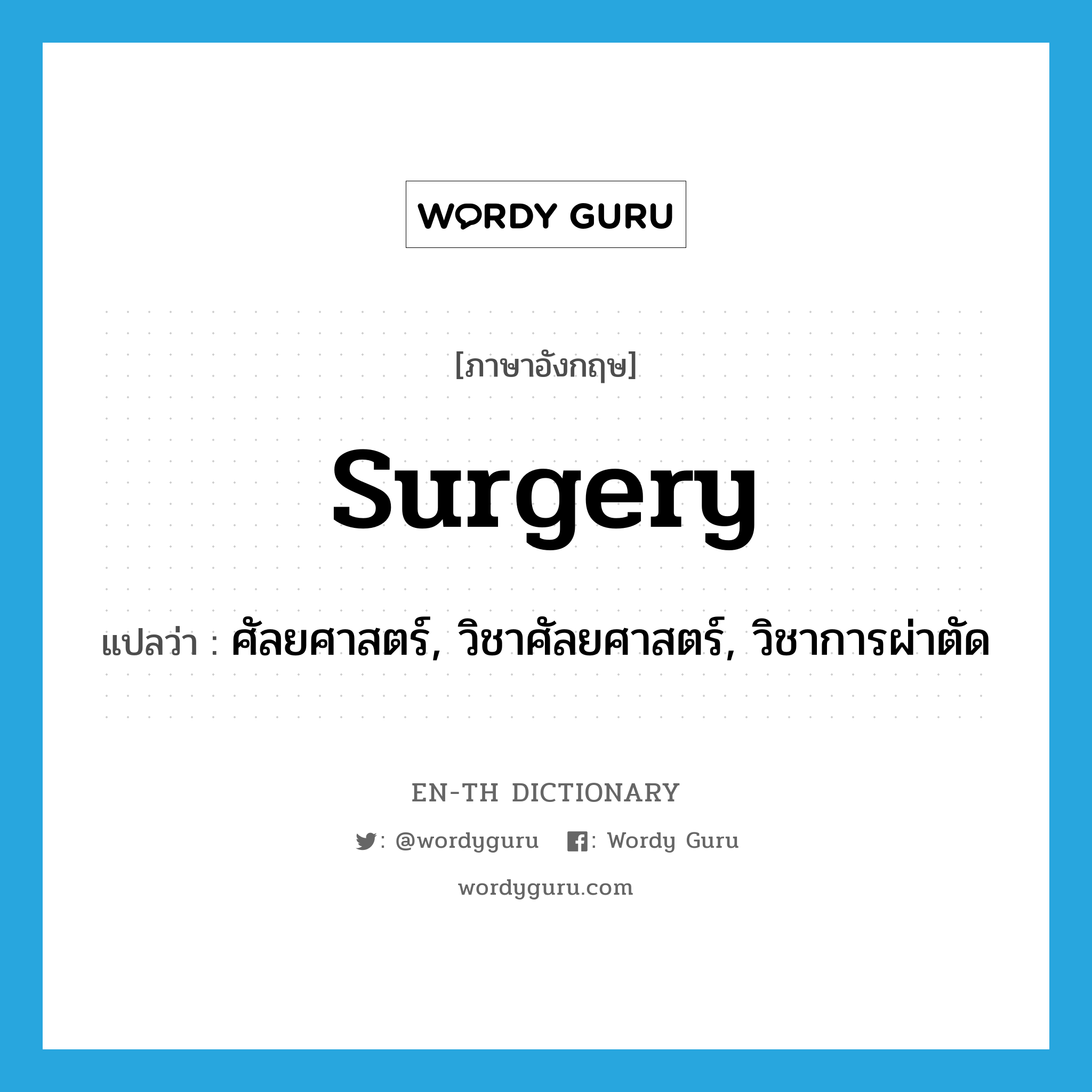 surgery แปลว่า?, คำศัพท์ภาษาอังกฤษ surgery แปลว่า ศัลยศาสตร์, วิชาศัลยศาสตร์, วิชาการผ่าตัด ประเภท N หมวด N