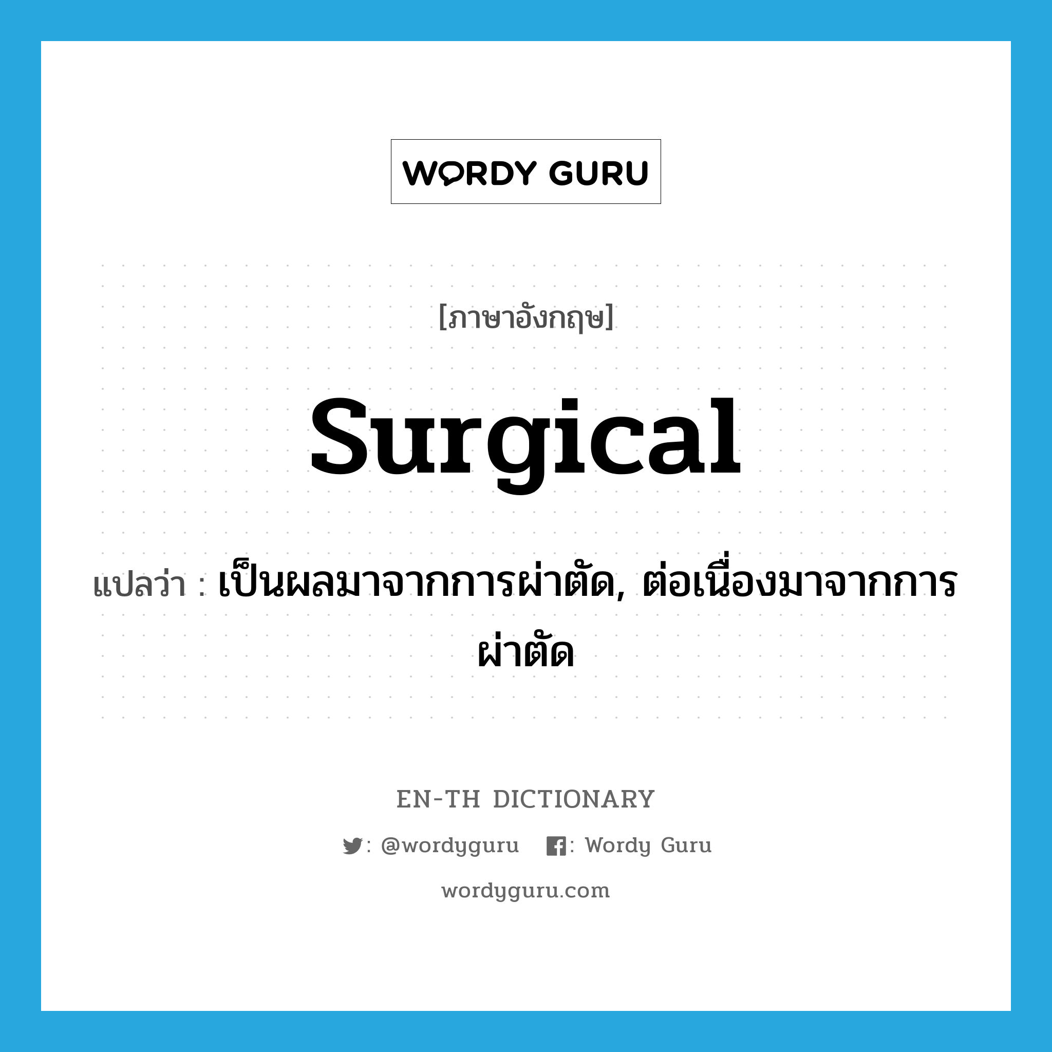 surgical แปลว่า?, คำศัพท์ภาษาอังกฤษ surgical แปลว่า เป็นผลมาจากการผ่าตัด, ต่อเนื่องมาจากการผ่าตัด ประเภท ADJ หมวด ADJ