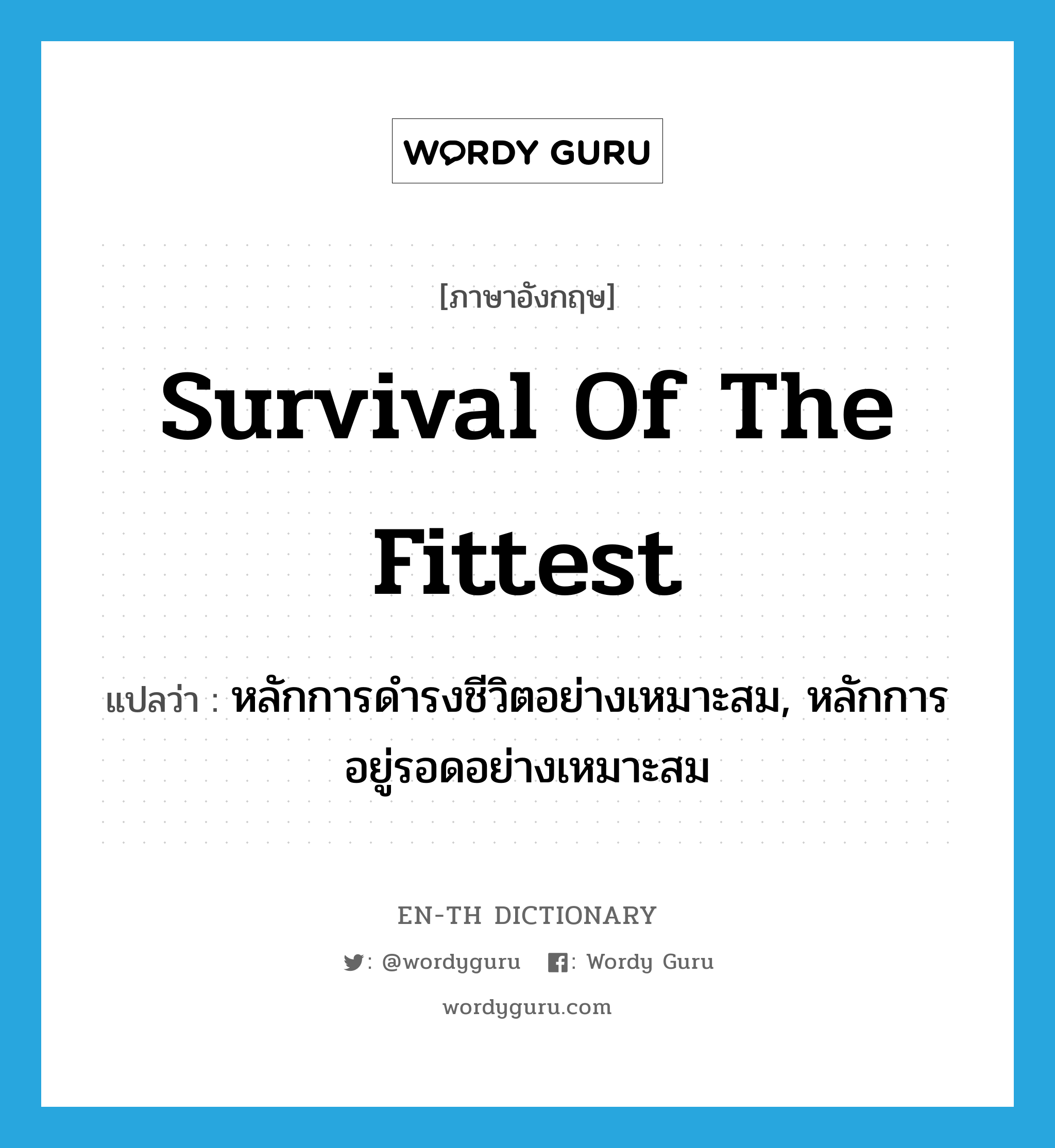 survival of the fittest แปลว่า?, คำศัพท์ภาษาอังกฤษ survival of the fittest แปลว่า หลักการดำรงชีวิตอย่างเหมาะสม, หลักการอยู่รอดอย่างเหมาะสม ประเภท N หมวด N