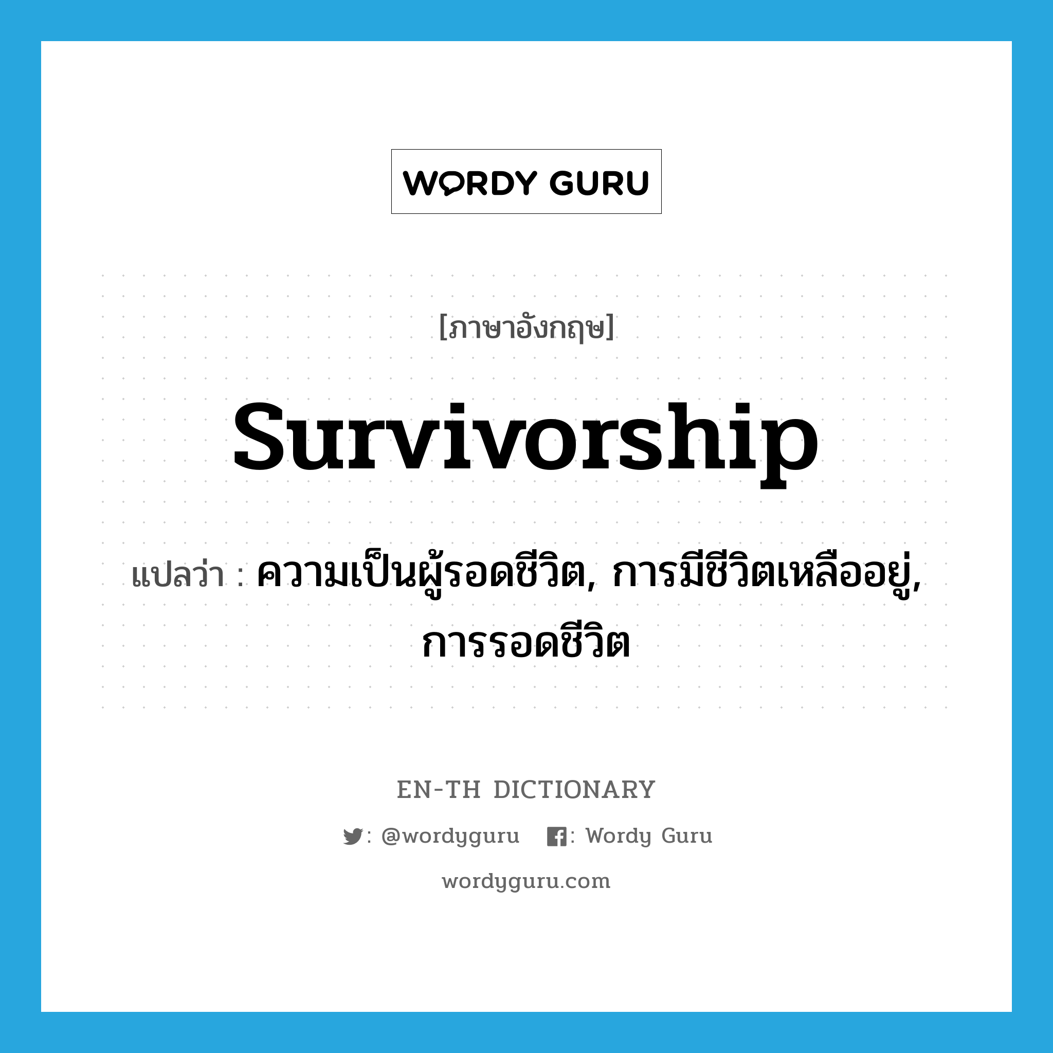 survivorship แปลว่า?, คำศัพท์ภาษาอังกฤษ survivorship แปลว่า ความเป็นผู้รอดชีวิต, การมีชีวิตเหลืออยู่, การรอดชีวิต ประเภท N หมวด N