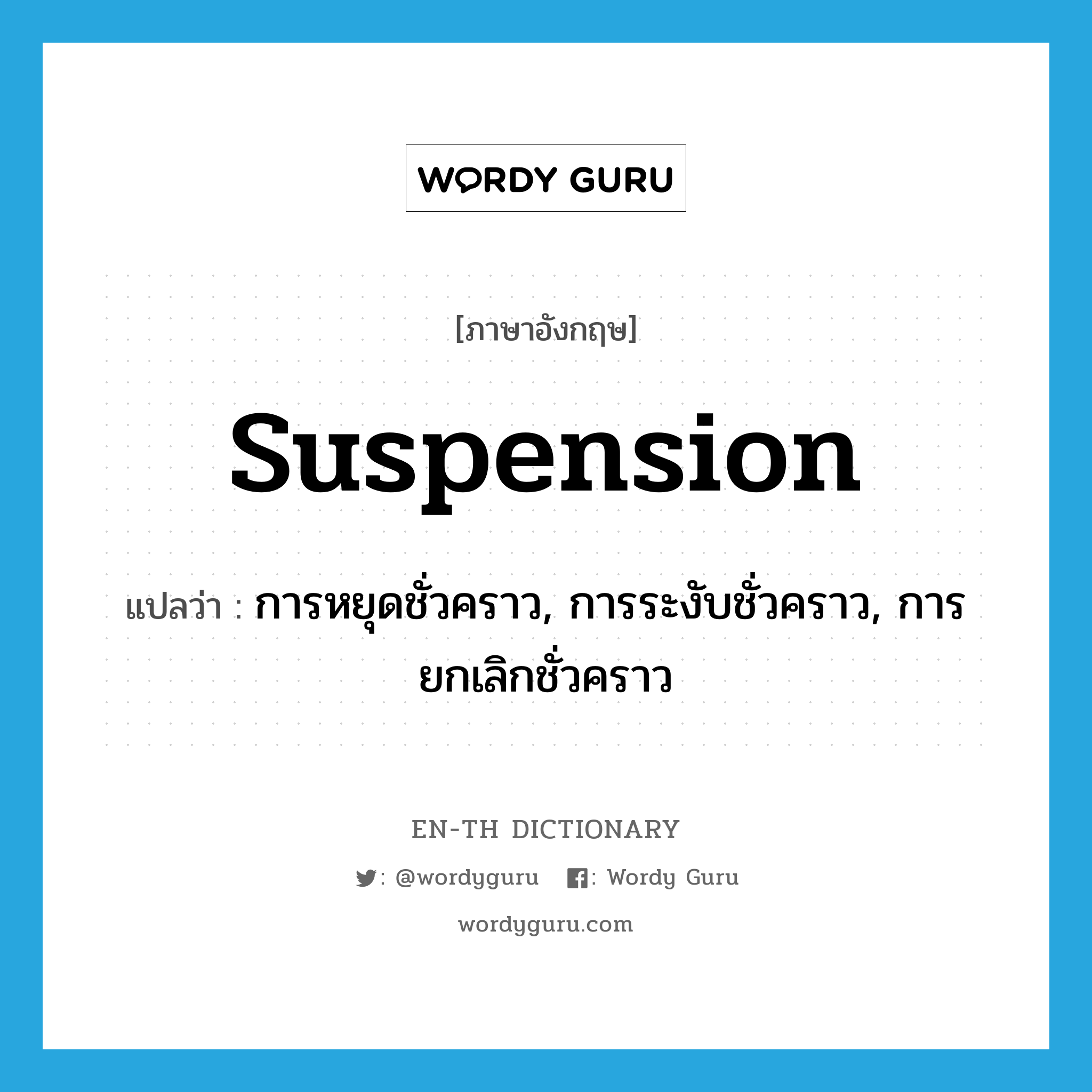 suspension แปลว่า?, คำศัพท์ภาษาอังกฤษ suspension แปลว่า การหยุดชั่วคราว, การระงับชั่วคราว, การยกเลิกชั่วคราว ประเภท N หมวด N