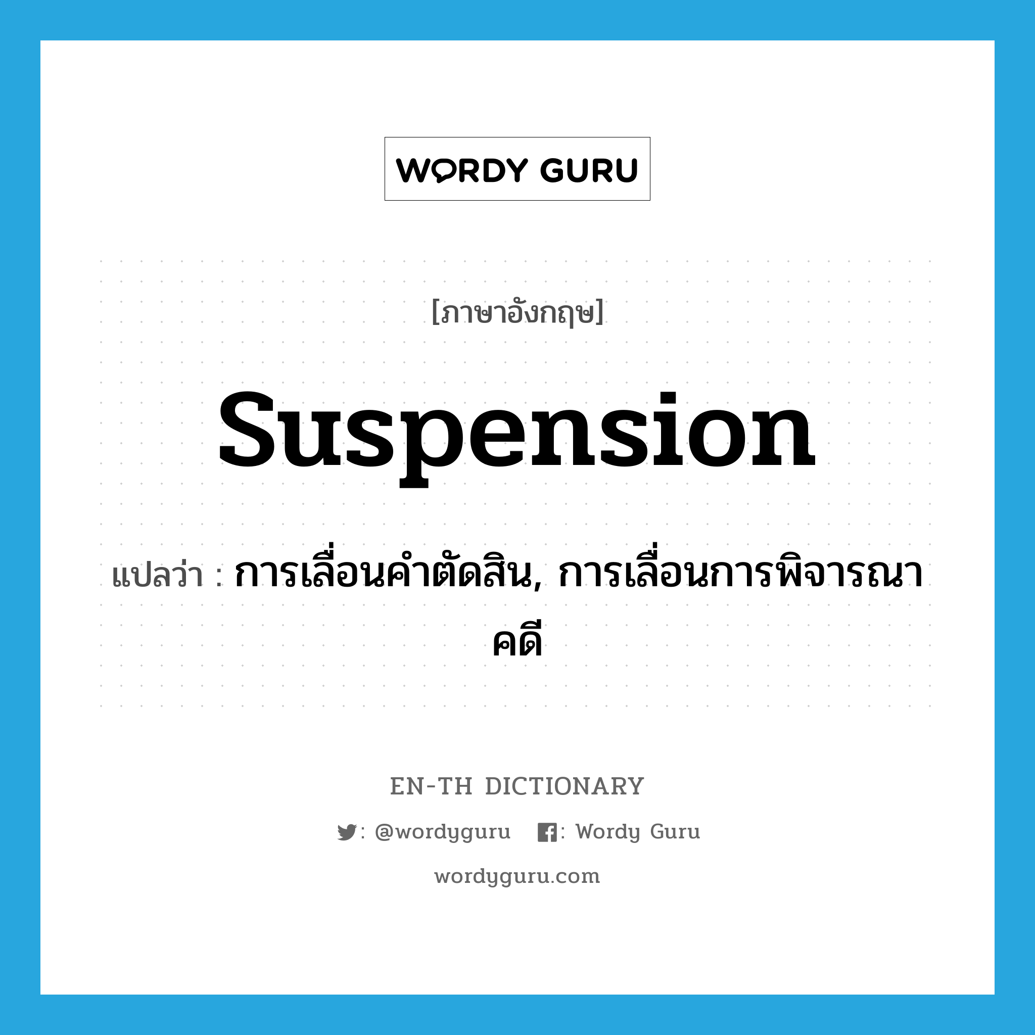 suspension แปลว่า?, คำศัพท์ภาษาอังกฤษ suspension แปลว่า การเลื่อนคำตัดสิน, การเลื่อนการพิจารณาคดี ประเภท N หมวด N
