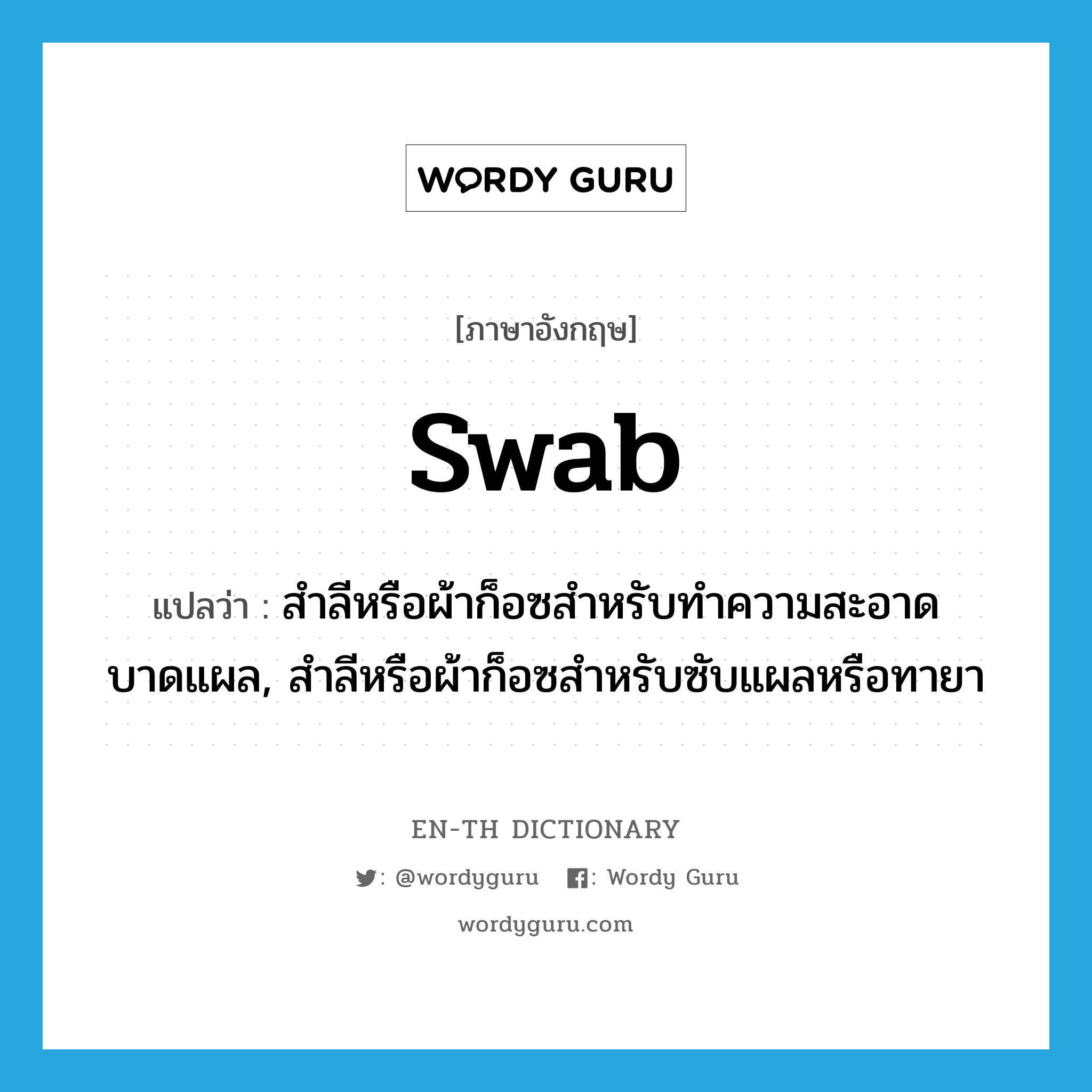 swab แปลว่า?, คำศัพท์ภาษาอังกฤษ swab แปลว่า สำลีหรือผ้าก็อซสำหรับทำความสะอาดบาดแผล, สำลีหรือผ้าก็อซสำหรับซับแผลหรือทายา ประเภท N หมวด N
