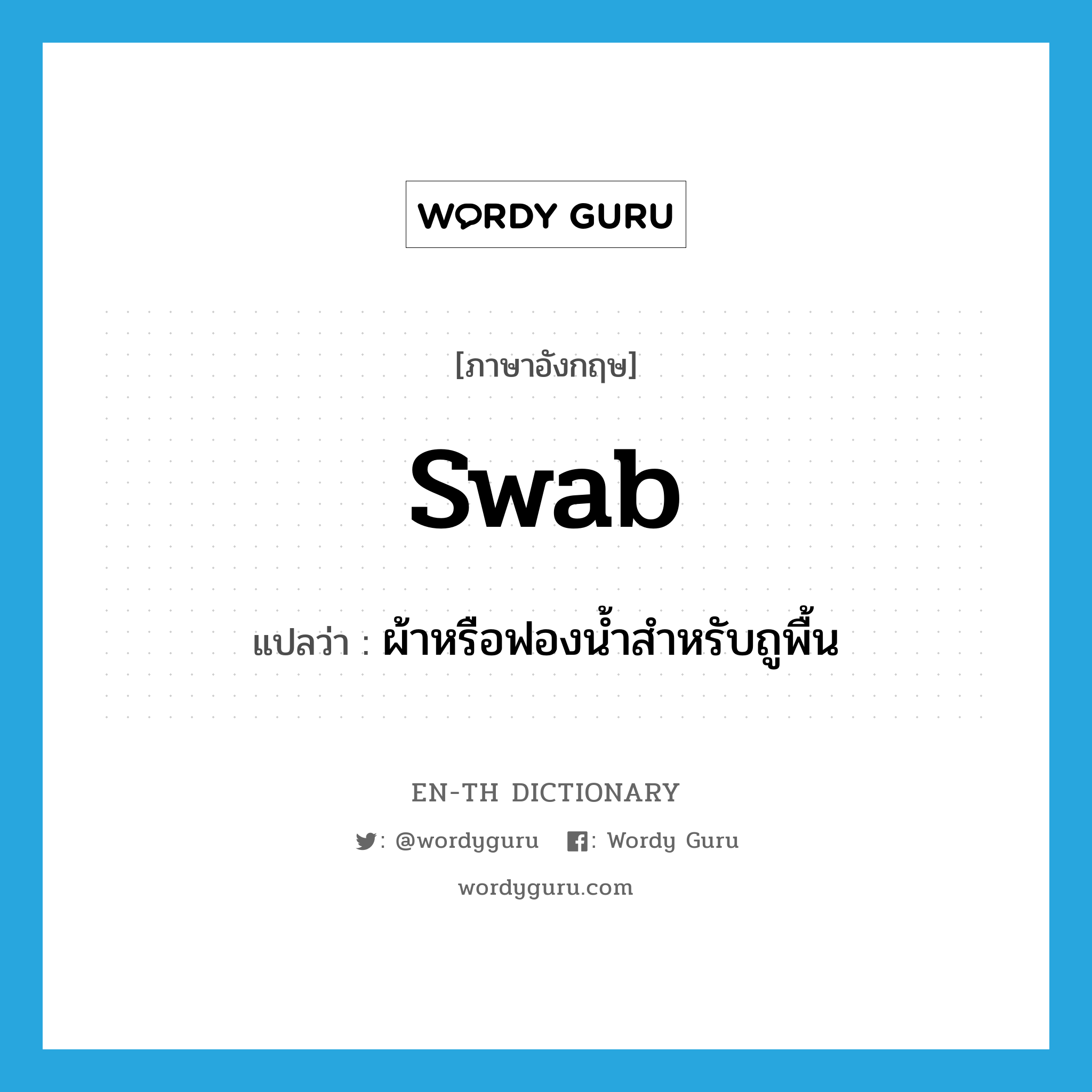 swab แปลว่า?, คำศัพท์ภาษาอังกฤษ swab แปลว่า ผ้าหรือฟองน้ำสำหรับถูพื้น ประเภท N หมวด N