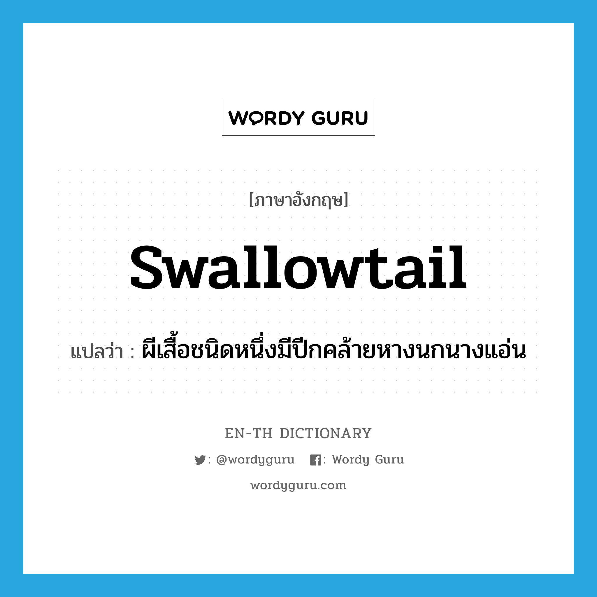 swallowtail แปลว่า?, คำศัพท์ภาษาอังกฤษ swallowtail แปลว่า ผีเสื้อชนิดหนึ่งมีปีกคล้ายหางนกนางแอ่น ประเภท N หมวด N