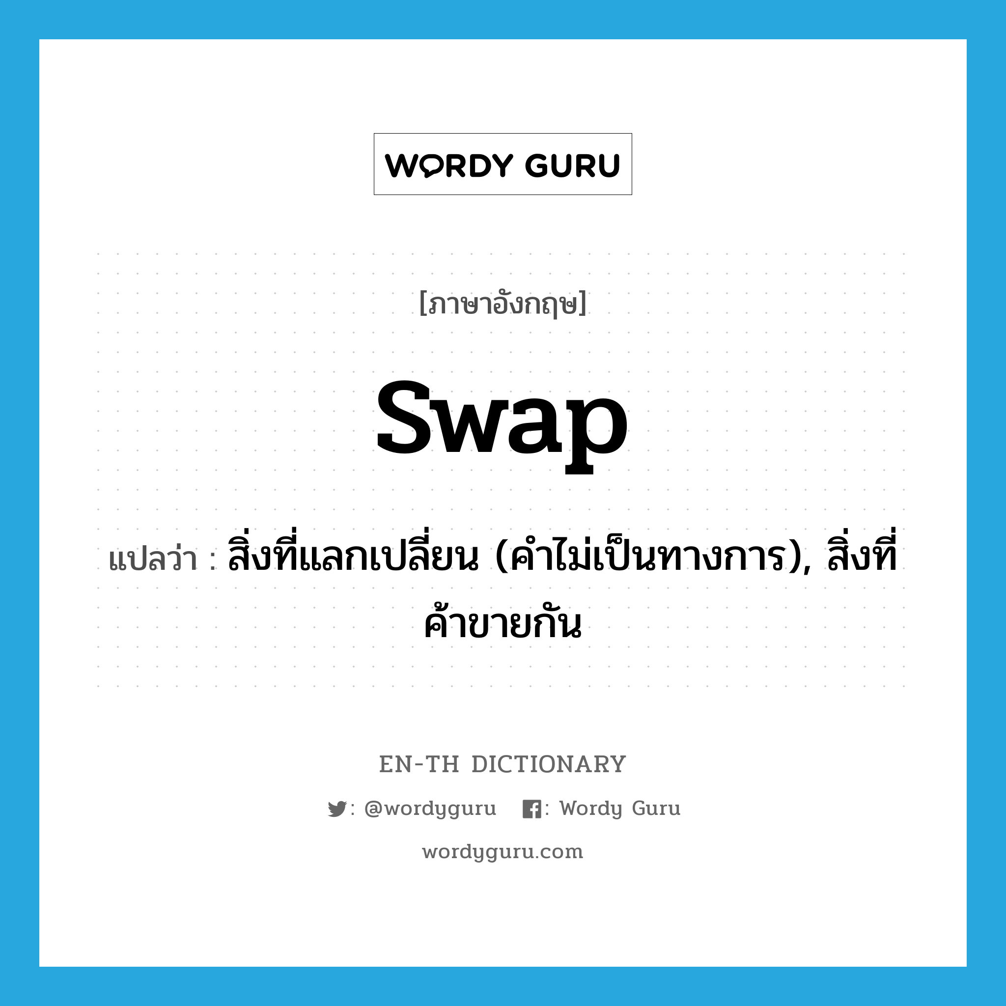 swap แปลว่า?, คำศัพท์ภาษาอังกฤษ swap แปลว่า สิ่งที่แลกเปลี่ยน (คำไม่เป็นทางการ), สิ่งที่ค้าขายกัน ประเภท N หมวด N