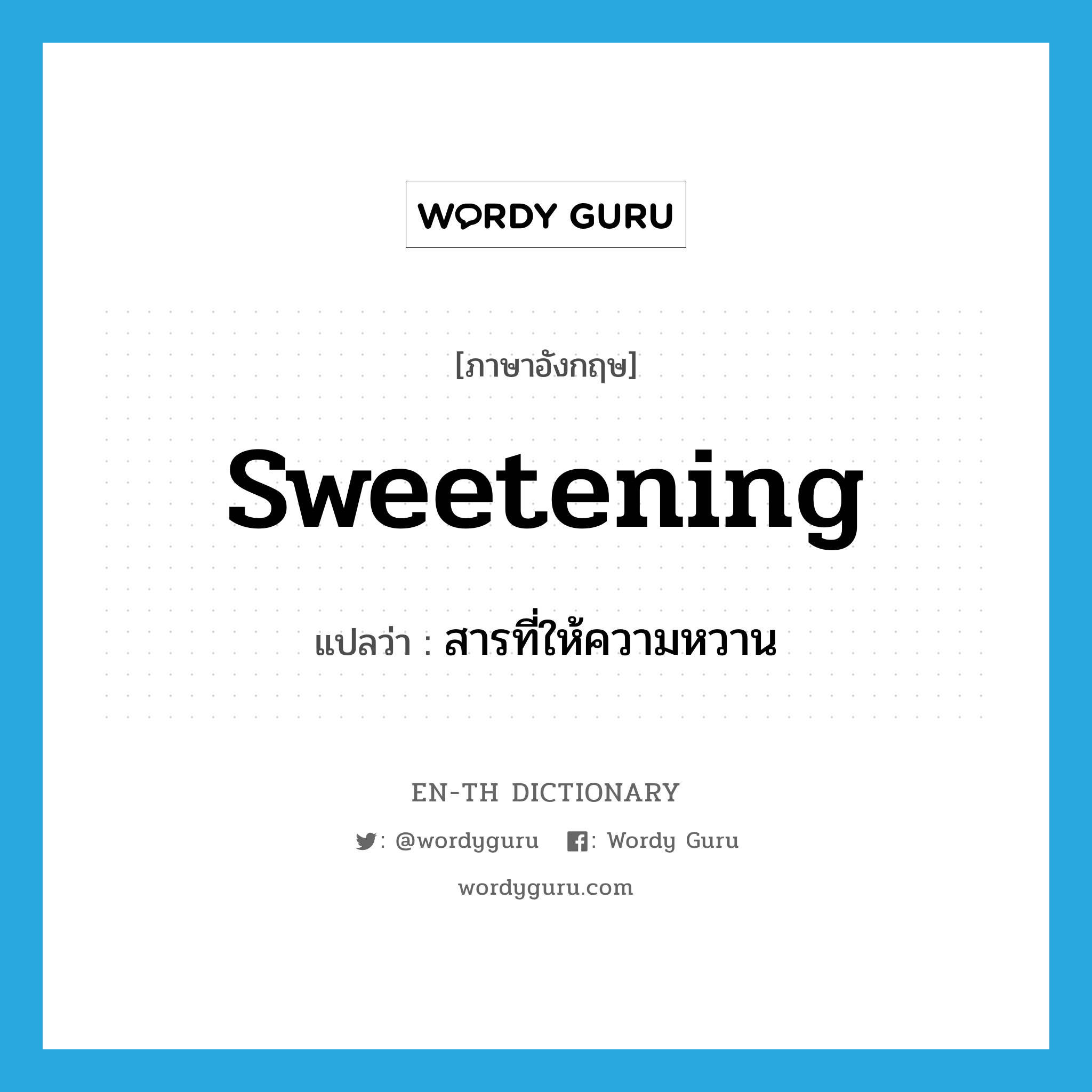 sweetening แปลว่า?, คำศัพท์ภาษาอังกฤษ sweetening แปลว่า สารที่ให้ความหวาน ประเภท N หมวด N