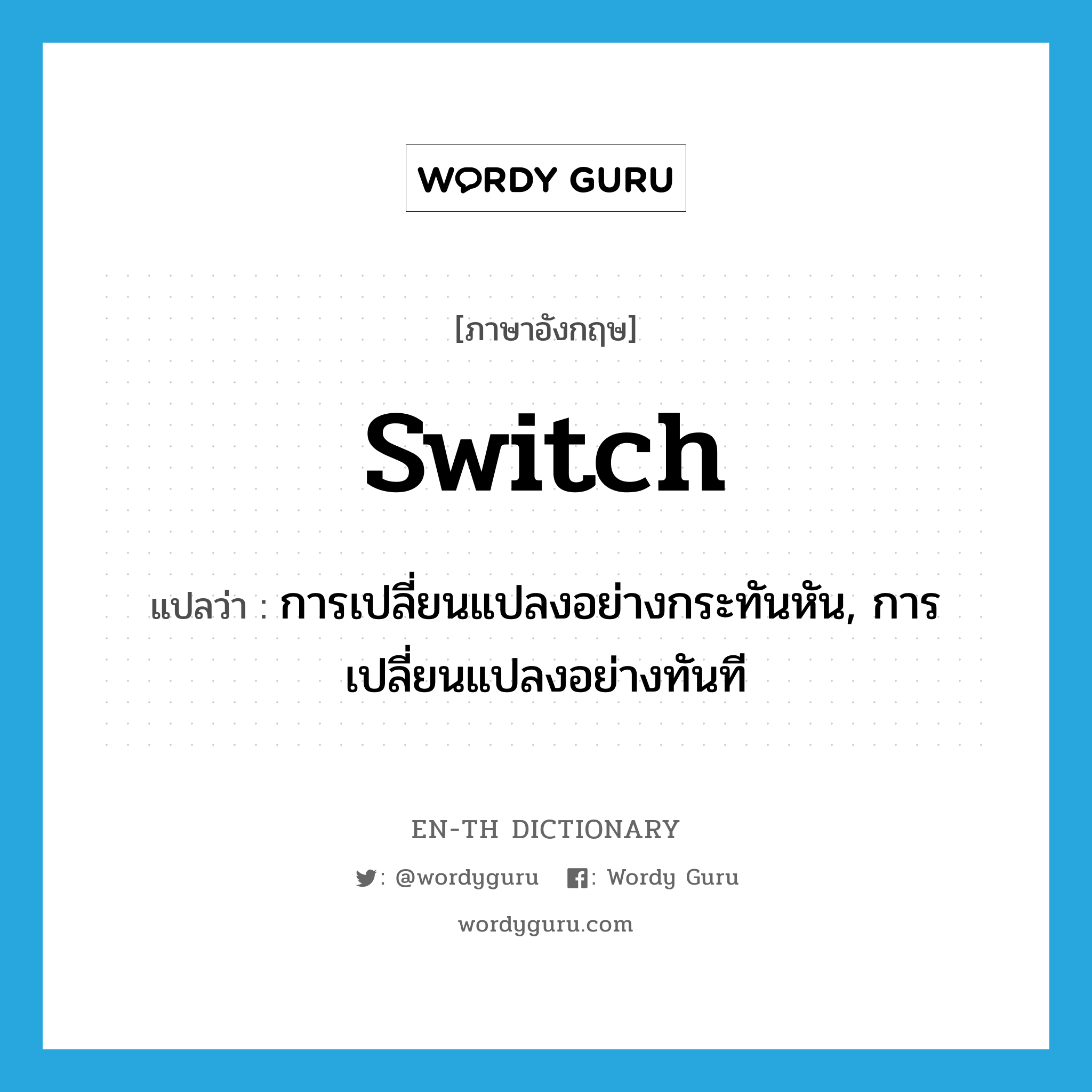 switch แปลว่า?, คำศัพท์ภาษาอังกฤษ switch แปลว่า การเปลี่ยนแปลงอย่างกระทันหัน, การเปลี่ยนแปลงอย่างทันที ประเภท N หมวด N