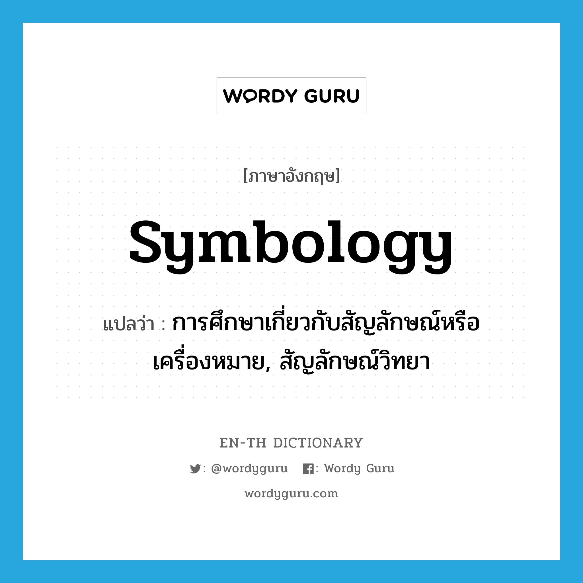 symbology แปลว่า?, คำศัพท์ภาษาอังกฤษ symbology แปลว่า การศึกษาเกี่ยวกับสัญลักษณ์หรือเครื่องหมาย, สัญลักษณ์วิทยา ประเภท N หมวด N