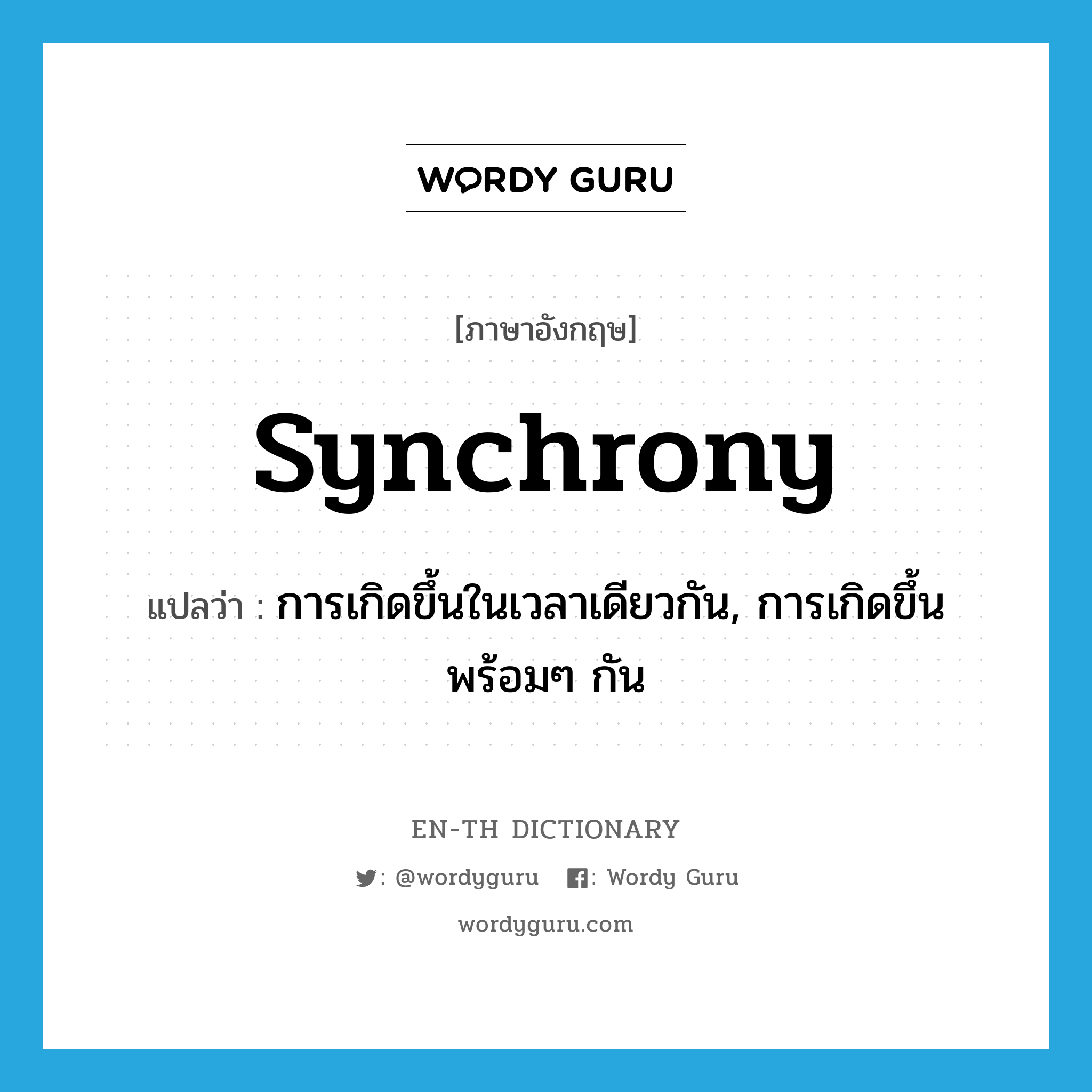 synchrony แปลว่า?, คำศัพท์ภาษาอังกฤษ synchrony แปลว่า การเกิดขึ้นในเวลาเดียวกัน, การเกิดขึ้นพร้อมๆ กัน ประเภท N หมวด N