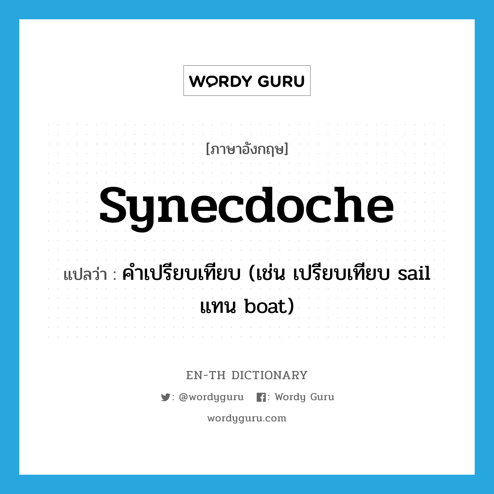 synecdoche แปลว่า?, คำศัพท์ภาษาอังกฤษ synecdoche แปลว่า คำเปรียบเทียบ (เช่น เปรียบเทียบ sail แทน boat) ประเภท N หมวด N