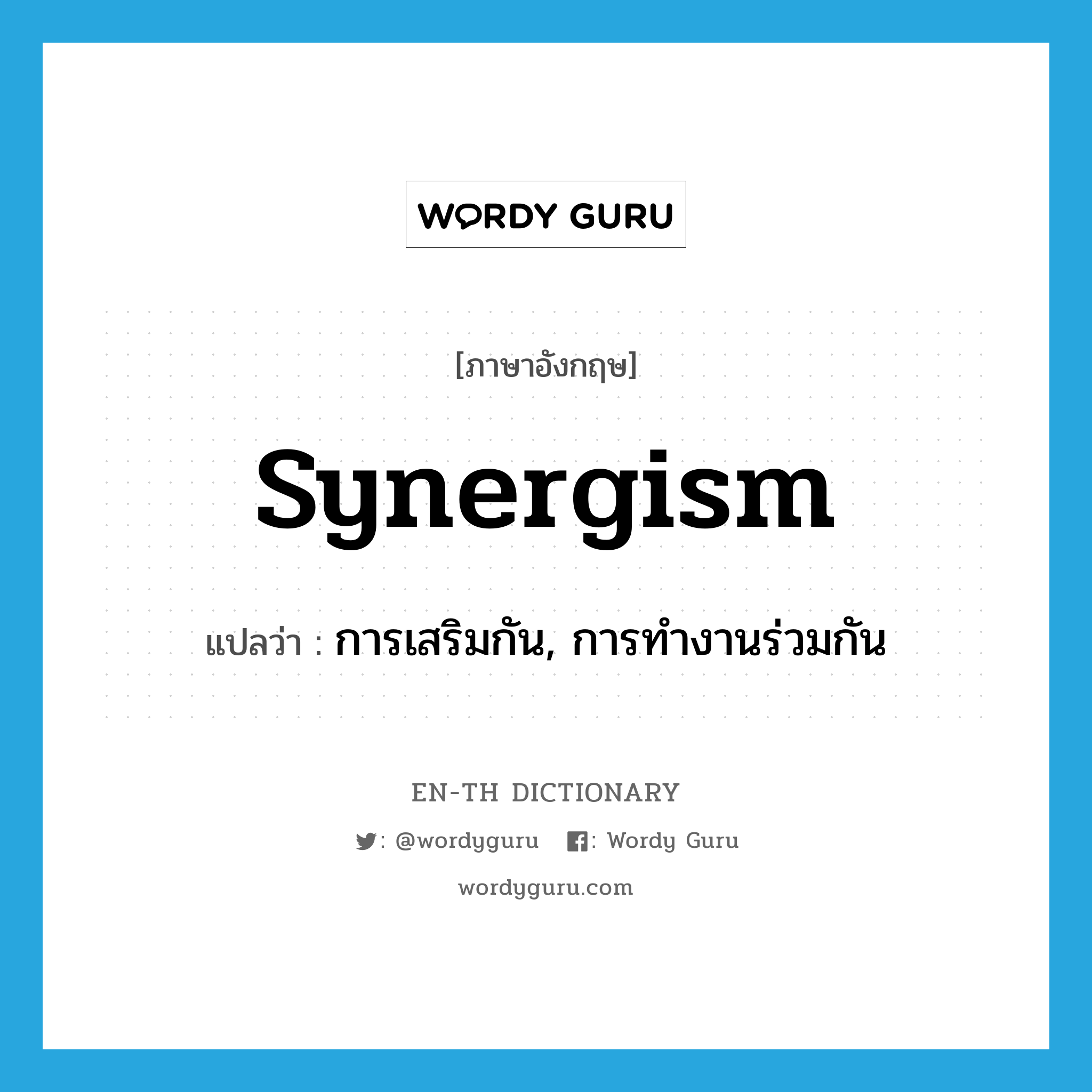synergism แปลว่า?, คำศัพท์ภาษาอังกฤษ synergism แปลว่า การเสริมกัน, การทำงานร่วมกัน ประเภท N หมวด N