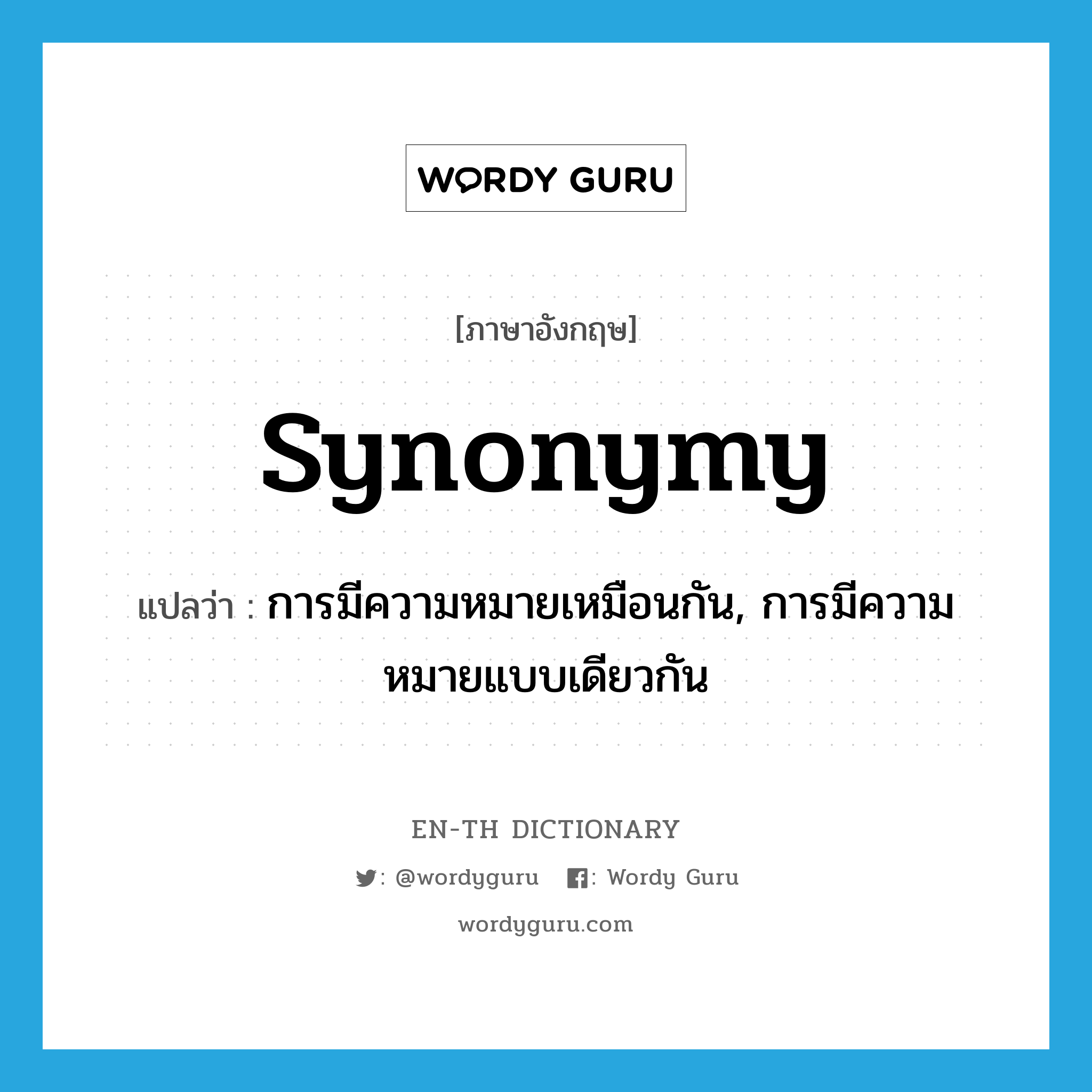 synonymy แปลว่า?, คำศัพท์ภาษาอังกฤษ synonymy แปลว่า การมีความหมายเหมือนกัน, การมีความหมายแบบเดียวกัน ประเภท N หมวด N
