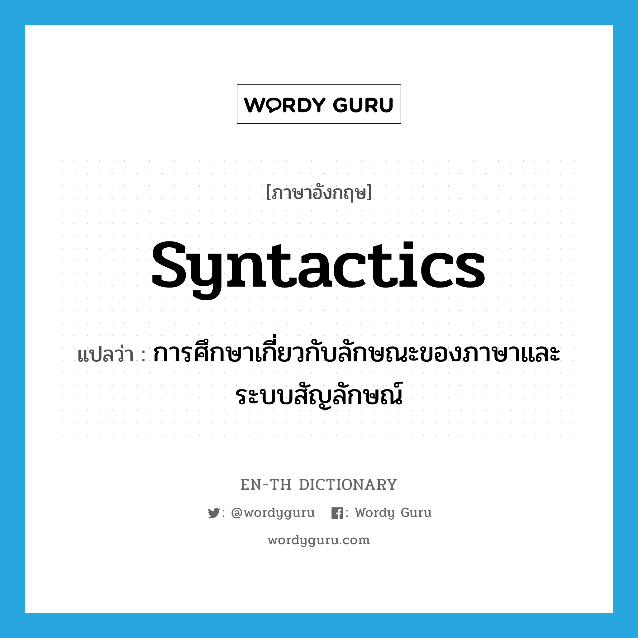 syntactics แปลว่า?, คำศัพท์ภาษาอังกฤษ syntactics แปลว่า การศึกษาเกี่ยวกับลักษณะของภาษาและระบบสัญลักษณ์ ประเภท N หมวด N