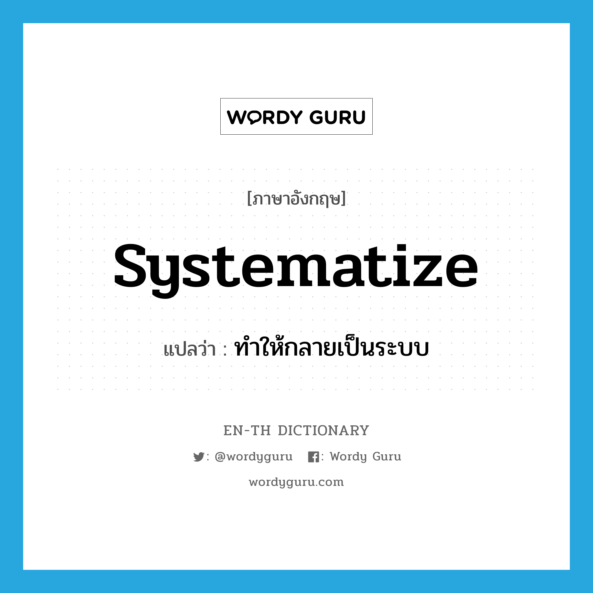 systematize แปลว่า?, คำศัพท์ภาษาอังกฤษ systematize แปลว่า ทำให้กลายเป็นระบบ ประเภท VT หมวด VT