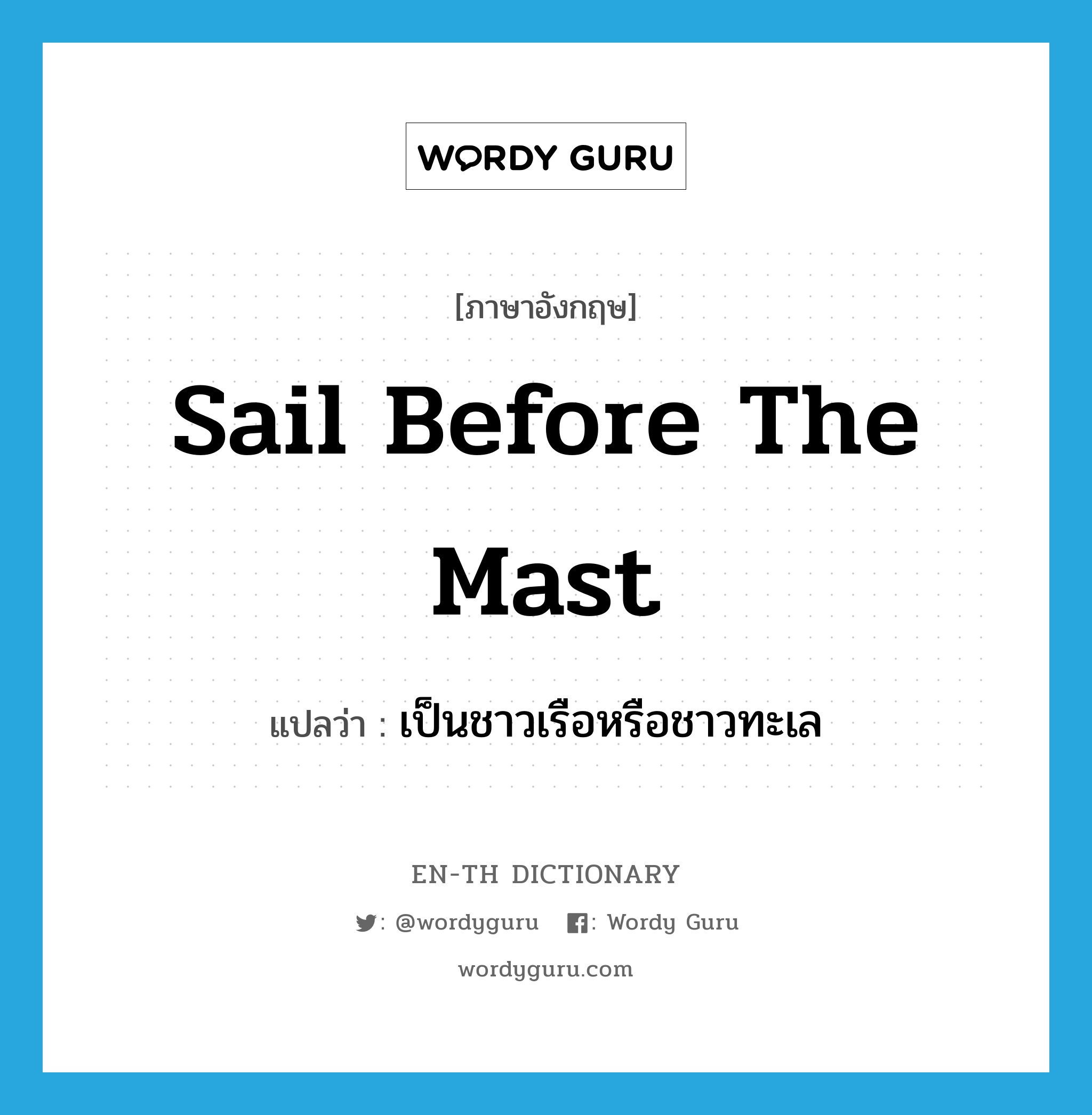 sail before the mast แปลว่า?, คำศัพท์ภาษาอังกฤษ sail before the mast แปลว่า เป็นชาวเรือหรือชาวทะเล ประเภท IDM หมวด IDM
