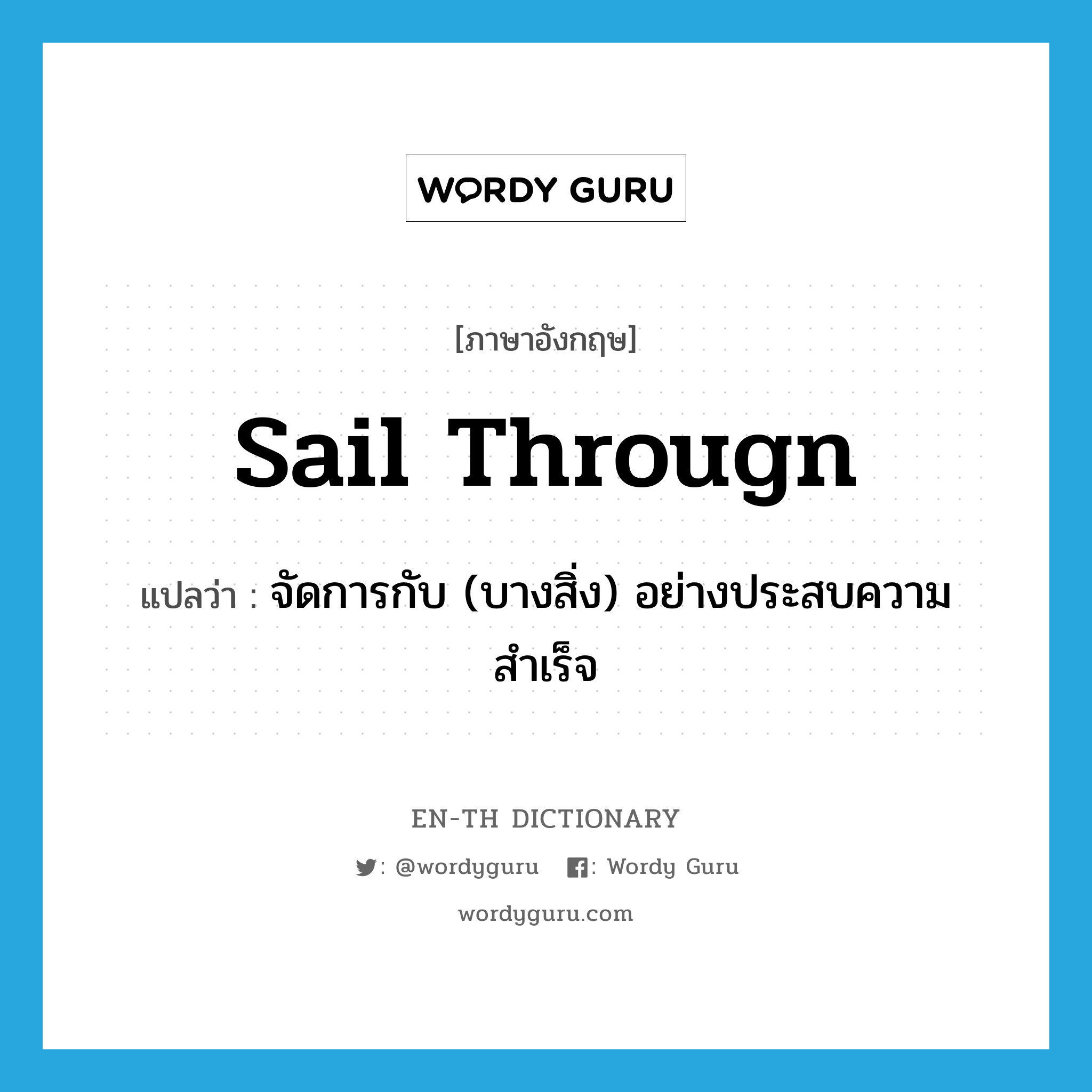 sail througn แปลว่า?, คำศัพท์ภาษาอังกฤษ sail througn แปลว่า จัดการกับ (บางสิ่ง) อย่างประสบความสำเร็จ ประเภท PHRV หมวด PHRV
