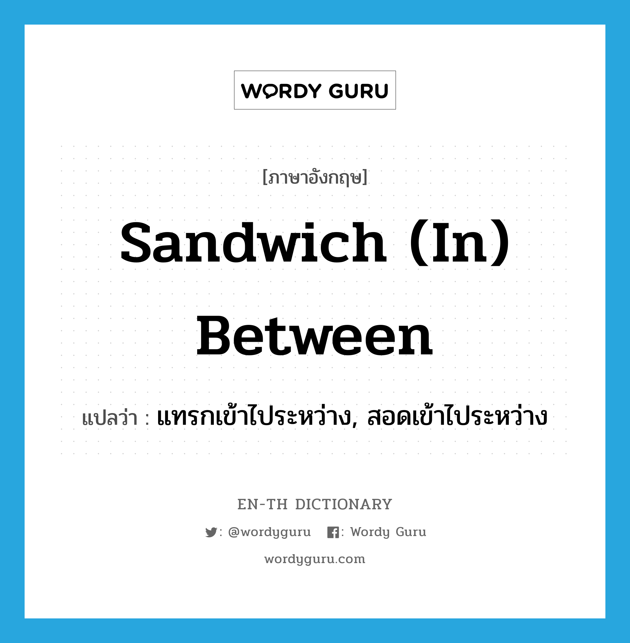 sandwich (in) between แปลว่า?, คำศัพท์ภาษาอังกฤษ sandwich (in) between แปลว่า แทรกเข้าไประหว่าง, สอดเข้าไประหว่าง ประเภท PHRV หมวด PHRV