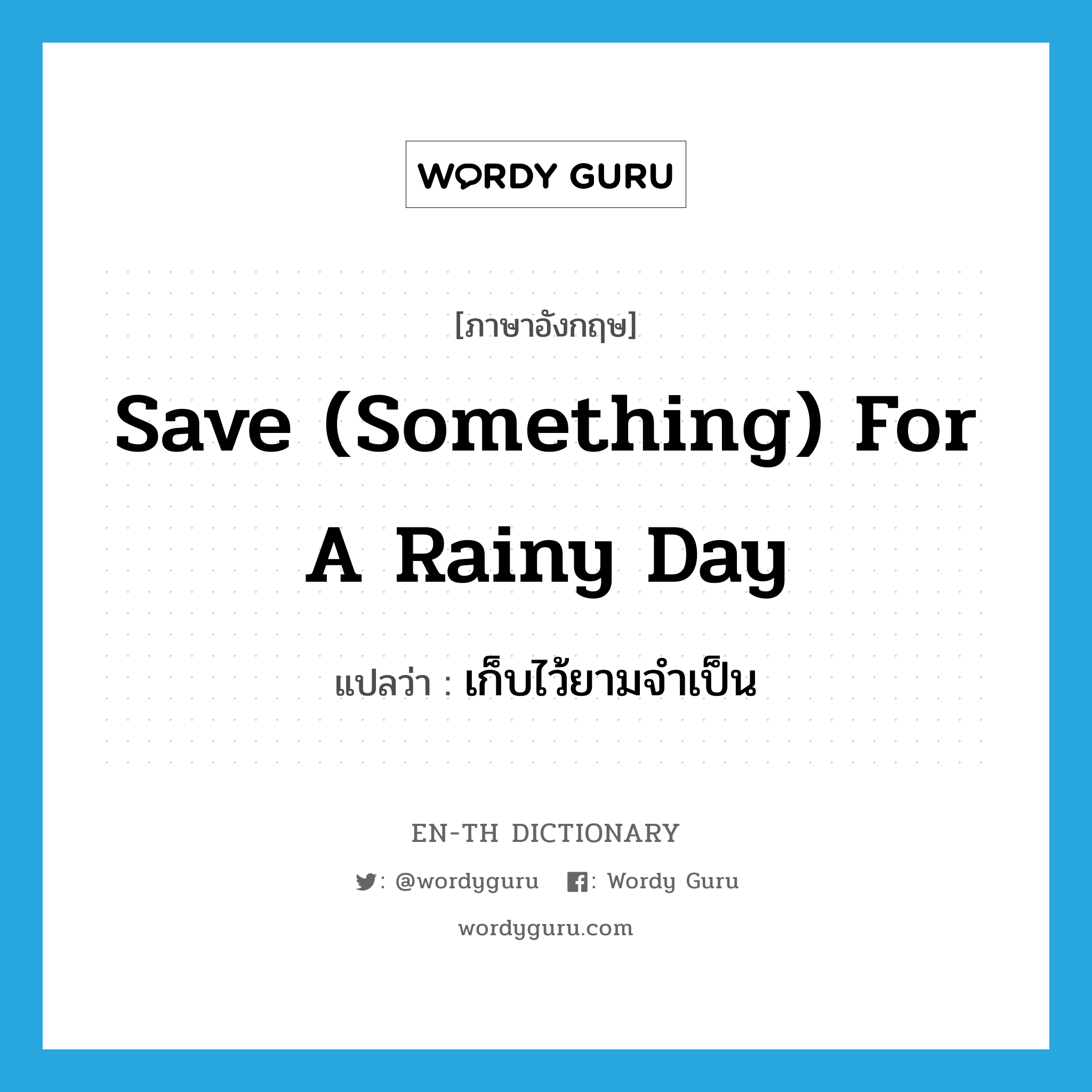 save something for a rainy day แปลว่า?, คำศัพท์ภาษาอังกฤษ save (something) for a rainy day แปลว่า เก็บไว้ยามจำเป็น ประเภท IDM หมวด IDM